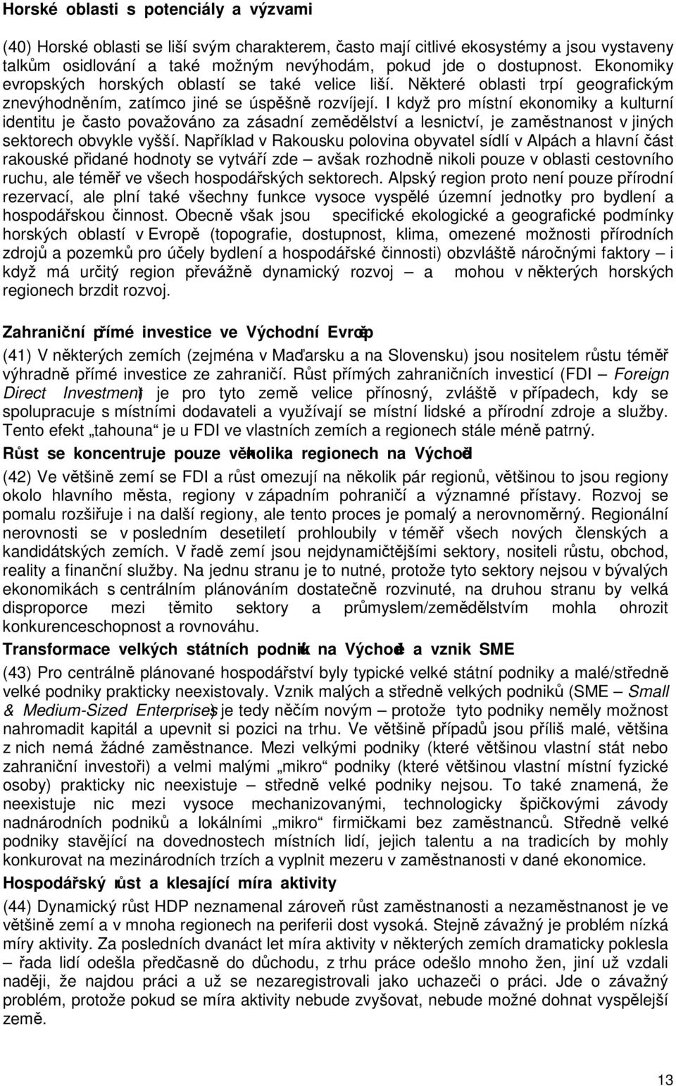 I když pro místní ekonomiky a kulturní identitu je často považováno za zásadní zemědělství a lesnictví, je zaměstnanost v jiných sektorech obvykle vyšší.