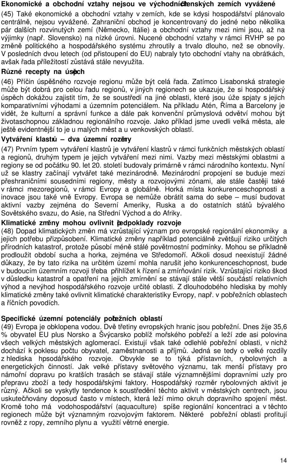 Nucené obchodní vztahy v rámci RVHP se po změně politického a hospodářského systému zhroutily a trvalo dlouho, než se obnovily.