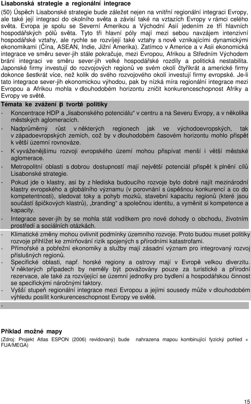 Tyto tři hlavní póly mají mezi sebou navzájem intenzivní hospodářské vztahy, ale rychle se rozvíjejí také vztahy s nově vznikajícími dynamickými ekonomikami (Čína, ASEAN, Indie, Jižní Amerika).