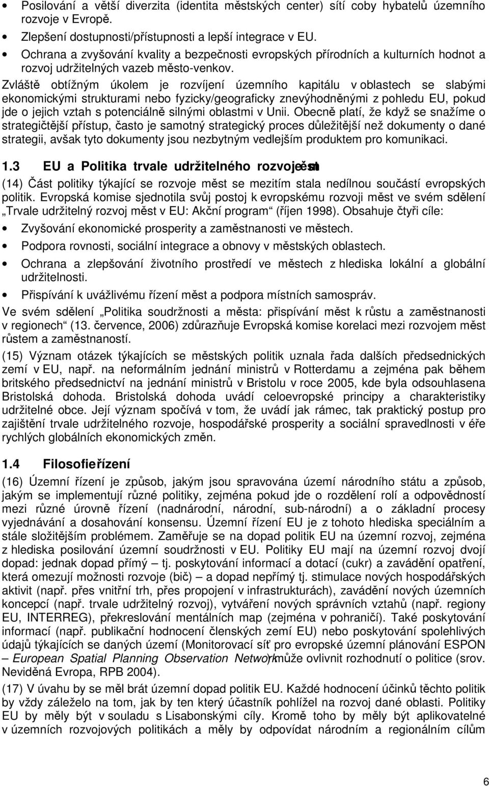 Zvláště obtížným úkolem je rozvíjení územního kapitálu v oblastech se slabými ekonomickými strukturami nebo fyzicky/geograficky znevýhodněnými z pohledu EU, pokud jde o jejich vztah s potenciálně