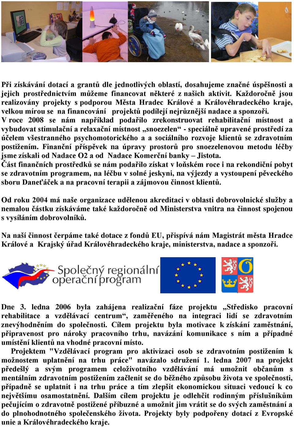 V roce 2008 se nám například podařilo zrekonstruovat rehabilitační místnost a vybudovat stimulační a relaxační místnost snoezelen - speciálně upravené prostředí za účelem všestranného