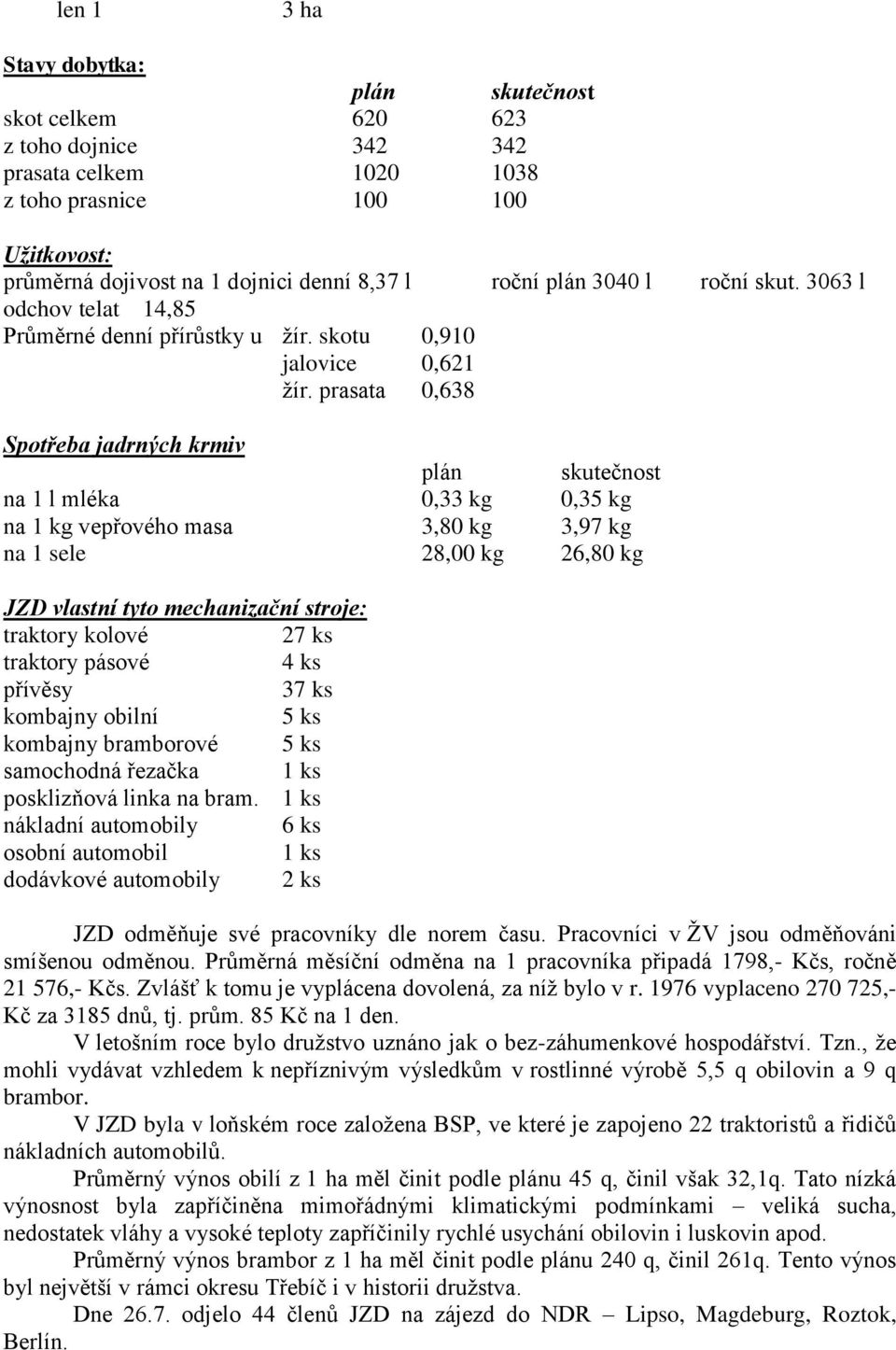 prasata 0,638 Spotřeba jadrných krmiv plán skutečnost na 1 l mléka 0,33 kg 0,35 kg na 1 kg vepřového masa 3,80 kg 3,97 kg na 1 sele 28,00 kg 26,80 kg JZD vlastní tyto mechanizační stroje: traktory