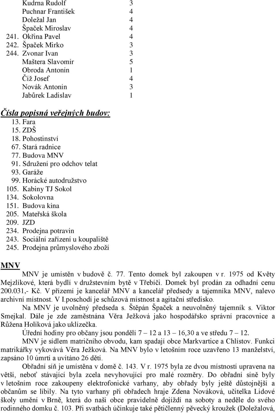 Sdružení pro odchov telat 93. Garáže 99. Horácké autodružstvo 105. Kabiny TJ Sokol 134. Sokolovna 151. Budova kina 205. Mateřská škola 209. JZD 234. Prodejna potravin 243.