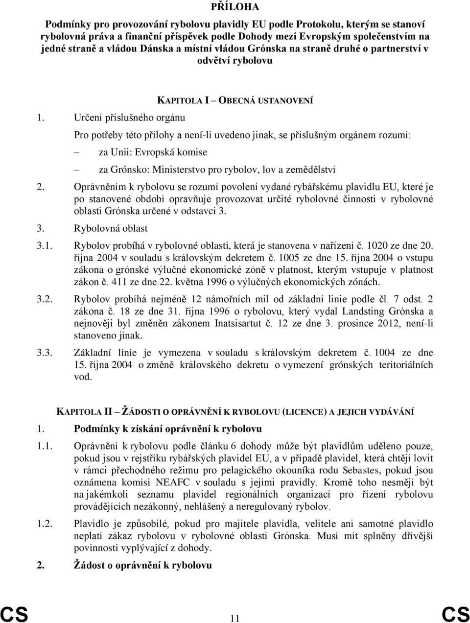 Určení příslušného orgánu KAPITOLA I OBECNÁ USTANOVENÍ Pro potřeby této přílohy a není-li uvedeno jinak, se příslušným orgánem rozumí: za Unii: Evropská komise za Grónsko: Ministerstvo pro rybolov,