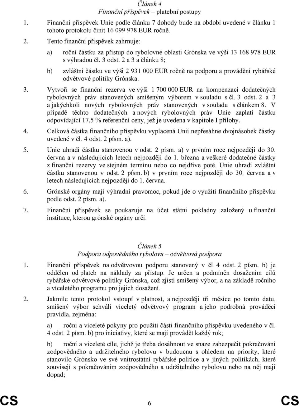 2 a 3 a článku 8; b) zvláštní částku ve výši 2 931 000 EUR ročně na podporu a provádění rybářské odvětvové politiky Grónska. 3. Vytvoří se finanční rezerva ve výši 1 700 000 EUR na kompenzaci dodatečných rybolovných práv stanovených smíšeným výborem v souladu s čl.