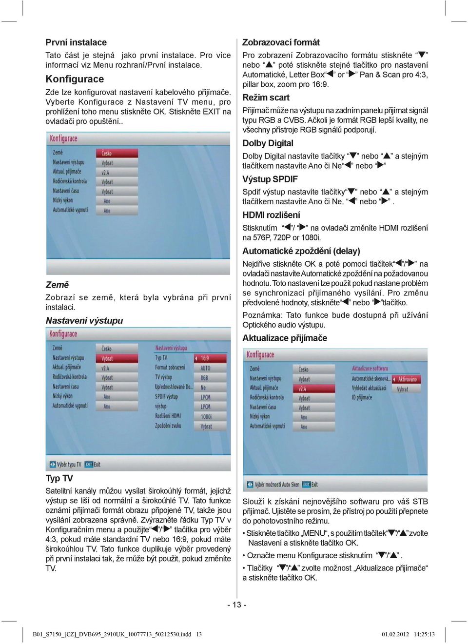 Nastavení výstupu Zobrazovací formát Pro zobrazení Zobrazovacího formátu stiskněte nebo poté stiskněte stejné tlačítko pro nastavení Automatické, Letter Box or Pan & Scan pro 4:3, pillar box, zoom