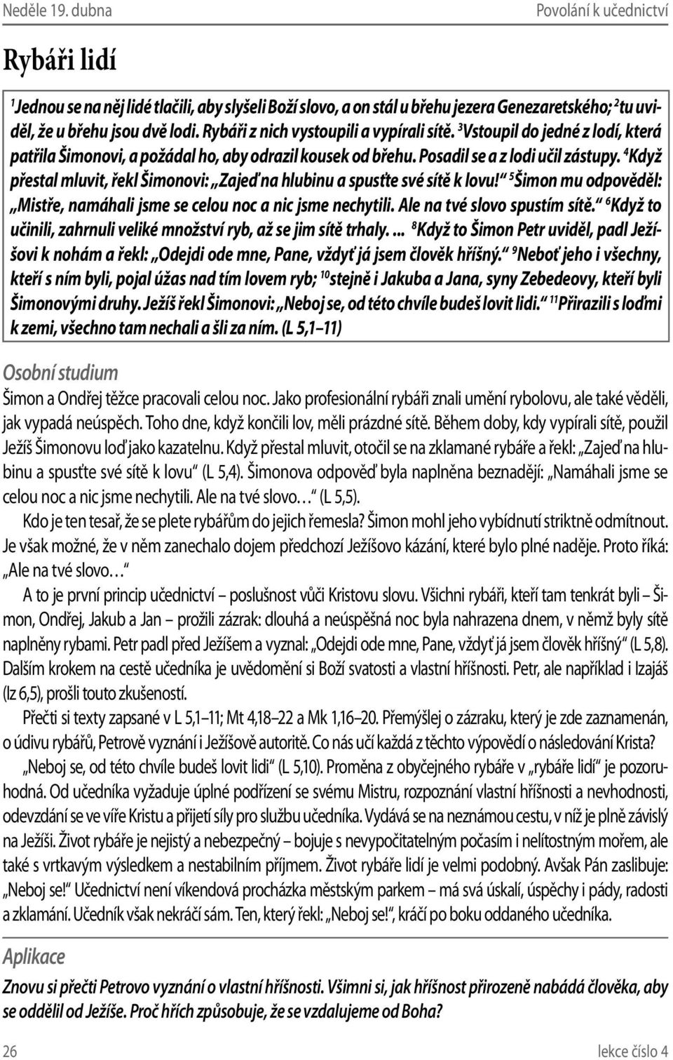 4 Když přestal mluvit, řekl Šimonovi: Zajeď na hlubinu a spusťte své sítě k lovu! 5 Šimon mu odpověděl: Mistře, namáhali jsme se celou noc a nic jsme nechytili. Ale na tvé slovo spustím sítě.