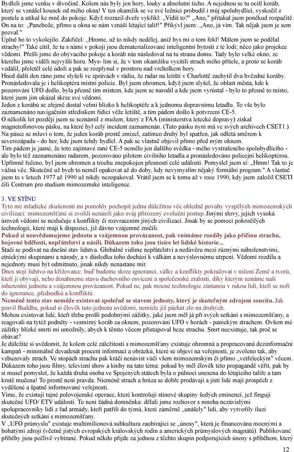 On na to: Panebože, přímo u okna se nám vznáší létající talíř!" Přikývl jsem: Ano, já vím. Tak nějak jsem je sem pozval." Úplně ho to vykolejilo.