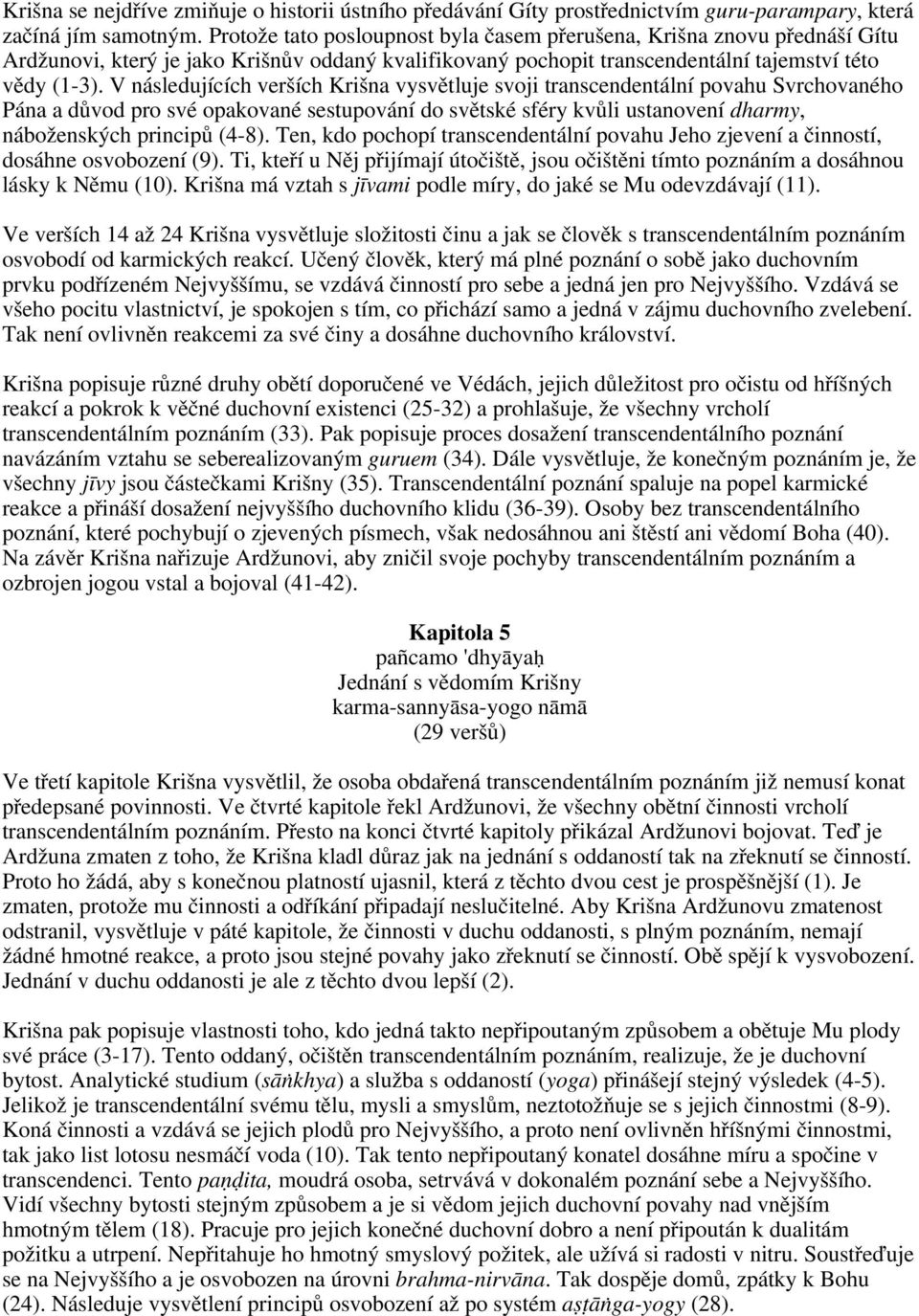 V následujících verších Krišna vysvětluje svoji transcendentální povahu Svrchovaného Pána a důvod pro své opakované sestupování do světské sféry kvůli ustanovení dharmy, náboženských principů (4-8).
