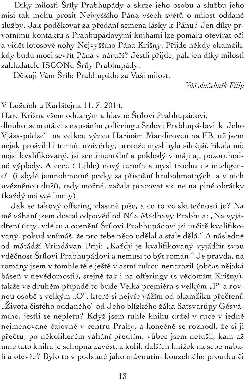 Jestli přijde, pak jen díky milosti zakladatele ISCONu Šríly Prabhupády. Děkuji Vám Šrílo Prabhupádo za Vaši milost. Váš služebník Filip V Lužcích u Karlštejna 11. 7. 2014.