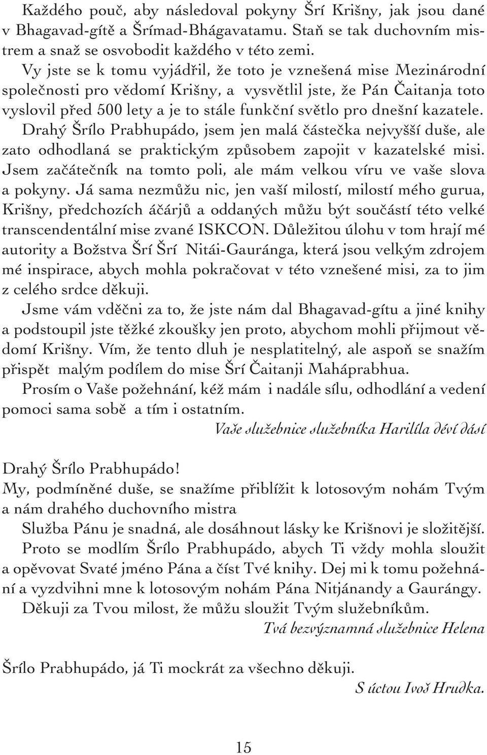 kazatele. Drahý Šrílo Prabhupádo, jsem jen malá částečka nejvyšší duše, ale zato odhodlaná se praktickým způsobem zapojit v kazatelské misi.