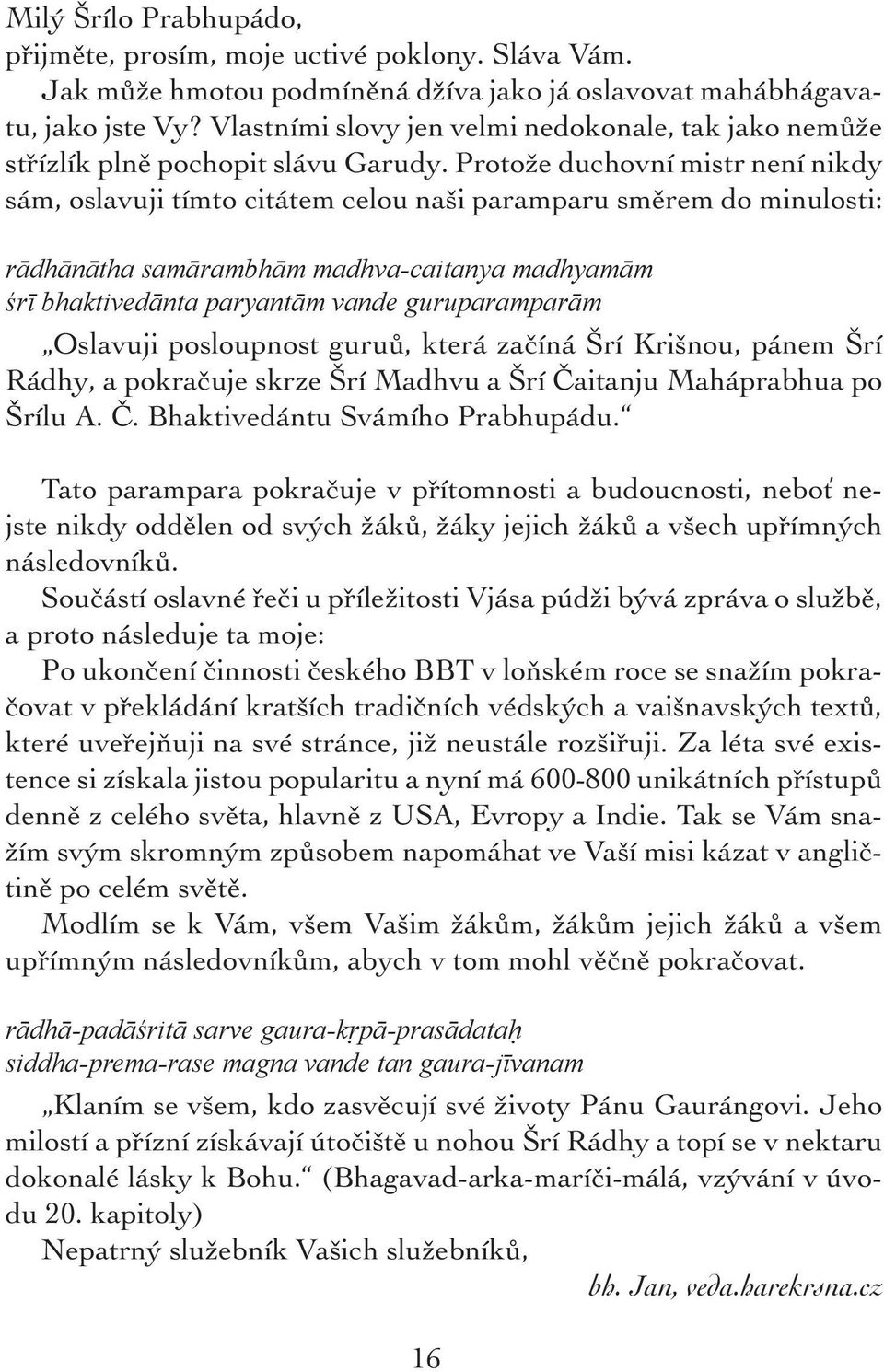 Protože duchovní mistr není nikdy sám, oslavuji tímto citátem celou naši paramparu směrem do minulosti: rādhānātha samārambhām madhva-caitanya madhyamām śrī bhaktivedānta paryantām vande