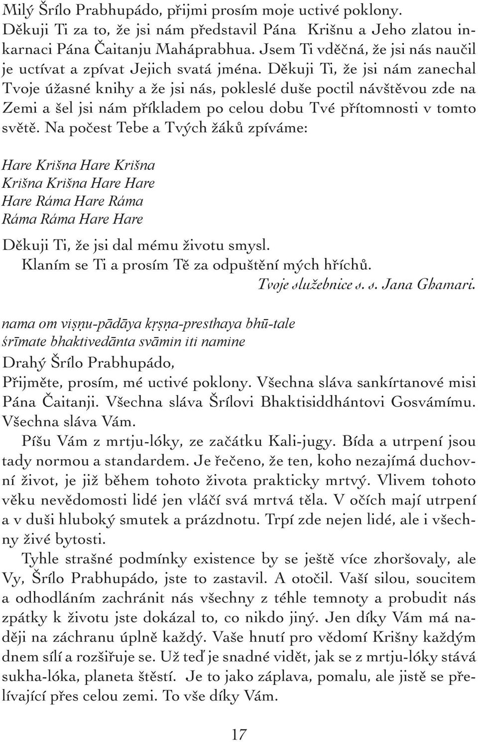 Děkuji Ti, že jsi nám zanechal Tvoje úžasné knihy a že jsi nás, pokleslé duše poctil návštěvou zde na Zemi a šel jsi nám příkladem po celou dobu Tvé přítomnosti v tomto světě.