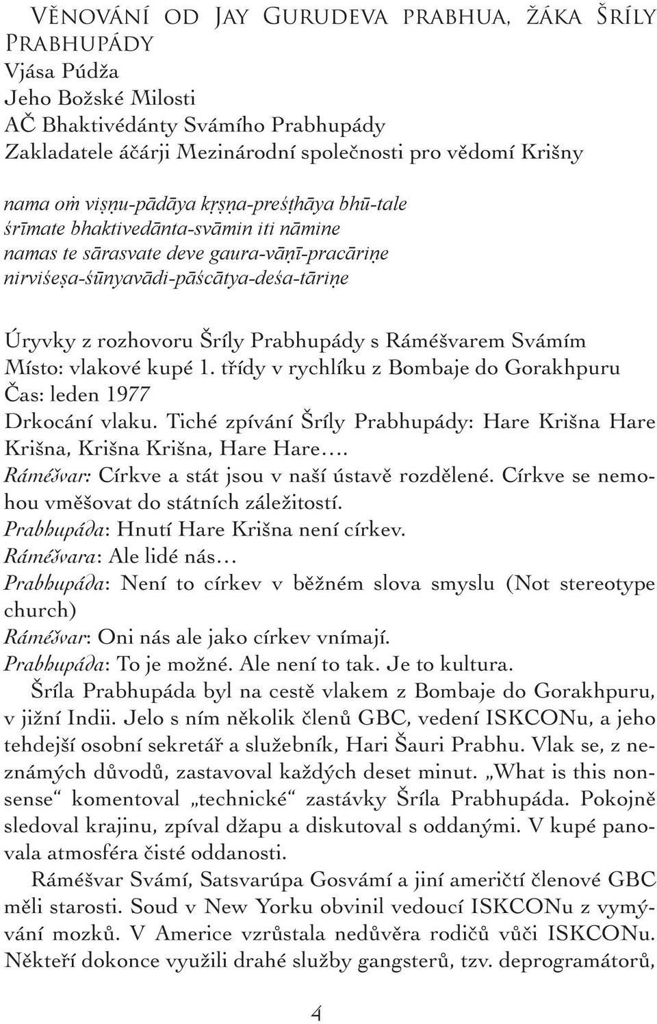 s Ráméšvarem Svámím Místo: vlakové kupé 1. třídy v rychlíku z Bombaje do Gorakhpuru Čas: leden 1977 Drkocání vlaku. Tiché zpívání Šríly Prabhupády: Hare Krišna Hare Krišna, Krišna Krišna, Hare Hare.