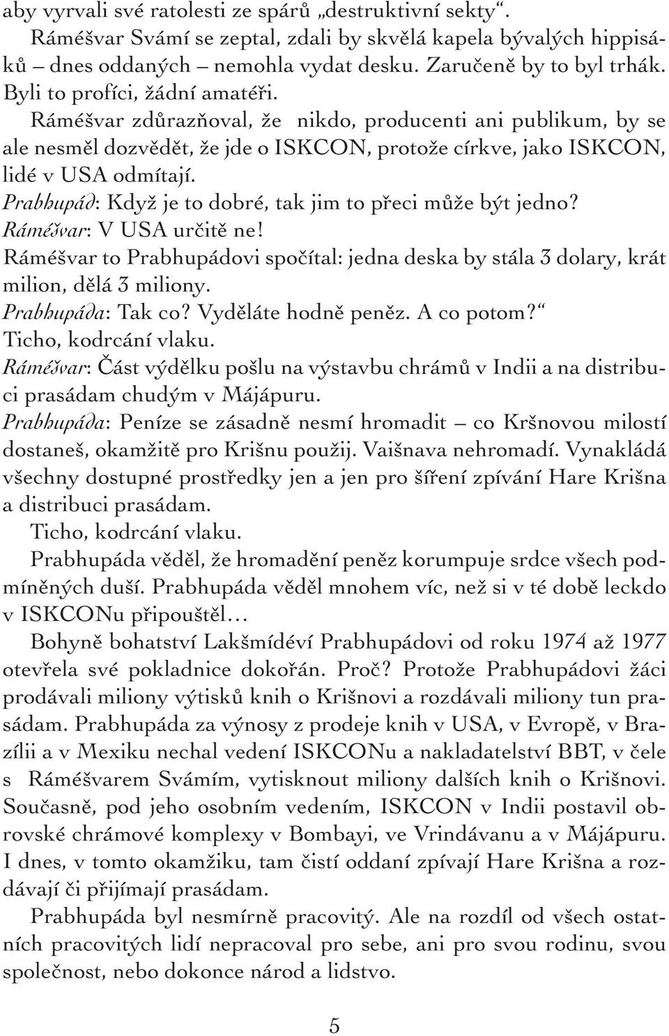 Prabhupád: Když je to dobré, tak jim to přeci může být jedno? Ráméšvar: V USA určitě ne! Ráméšvar to Prabhupádovi spočítal: jedna deska by stála 3 dolary, krát milion, dělá 3 miliony.