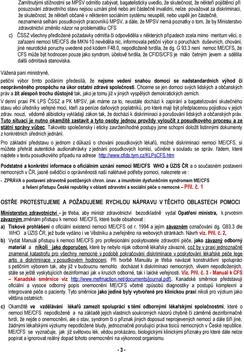 poznatky o tom, že by Ministerstvo zdravotnictví změnilo názor na problematiku CFS c) ČSSZ všechny předložené požadavky odmítla či odpověděla v některých případech zcela mimo meritum věci, o zařazení