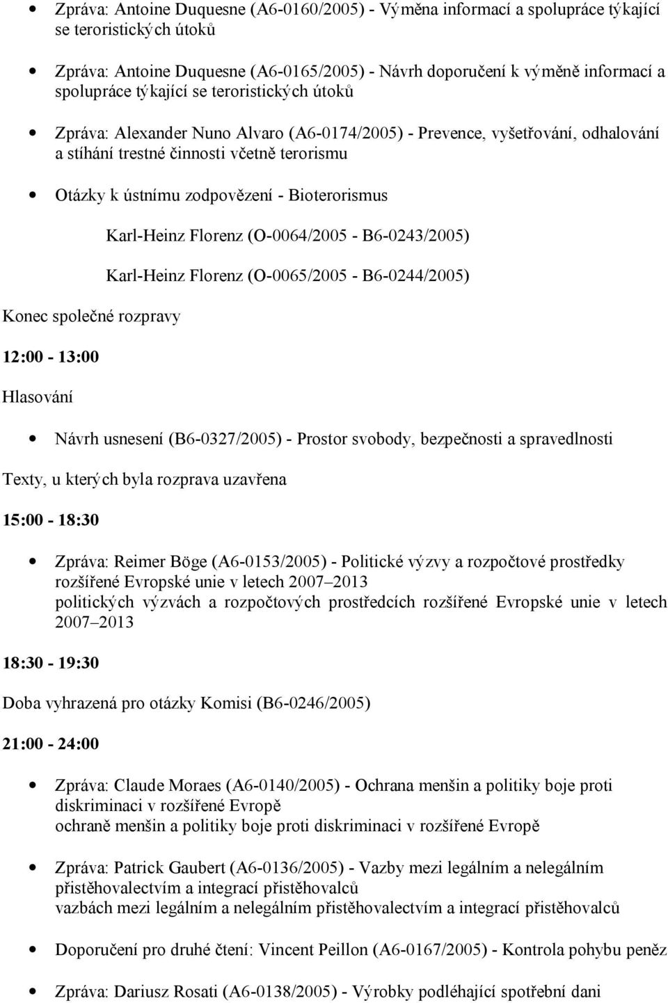 Bioterorismus Konec společné rozpravy Karl-Heinz Florenz (O-0064/2005 - B6-0243/2005) Karl-Heinz Florenz (O-0065/2005 - B6-0244/2005) Návrh usnesení (B6-0327/2005) - Prostor svobody, bezpečnosti a