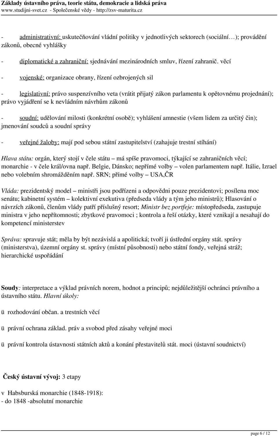 zákonů - soudní: udělování milosti (konkrétní osobě); vyhlášení amnestie (všem lidem za určitý čin); jmenování soudců a soudní správy - veřejné žaloby: mají pod sebou státní zastupitelství (zahajuje