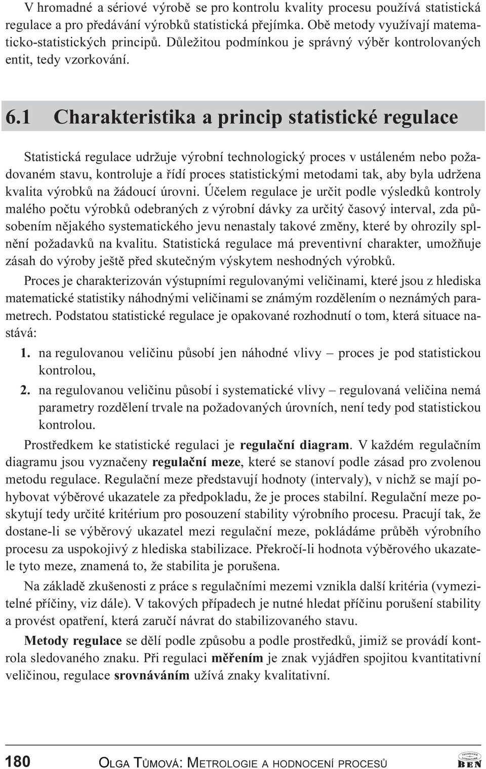 1 Charakteristika a princip statistické regulace Statistická regulace udržuje výrobní technologický proces v ustáleném nebo požadovaném stavu, kontroluje a øídí proces statistickými metodami tak, aby