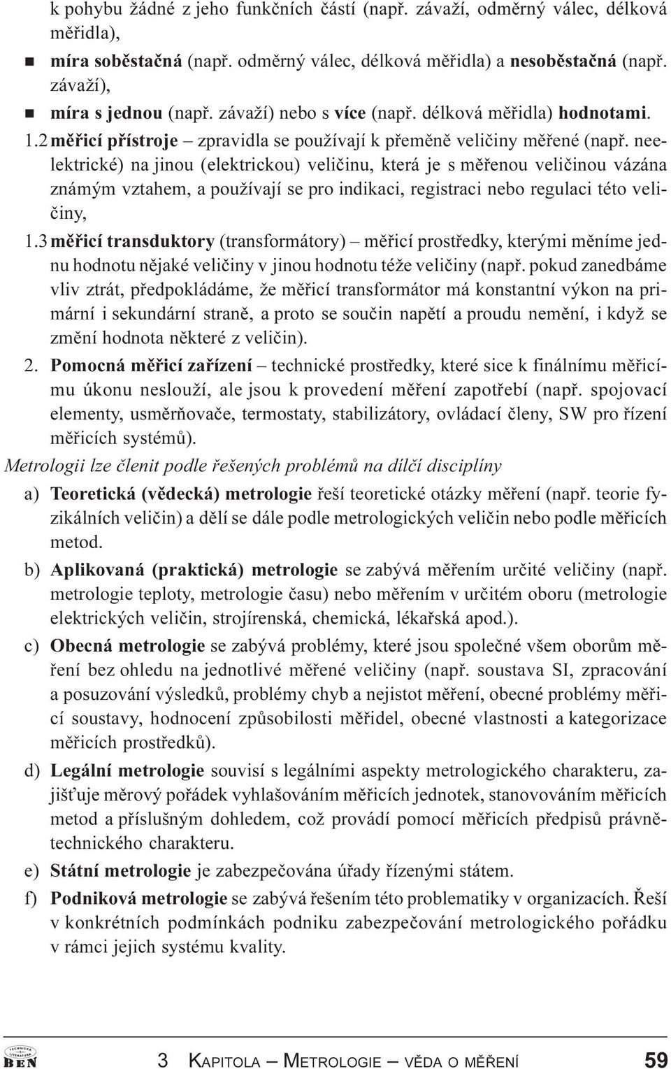 neelektrické) na jinou (elektrickou) velièinu, která je s mìøenou velièinou vázána známým vztahem, a používají se pro indikaci, registraci nebo regulaci této velièiny, 1.