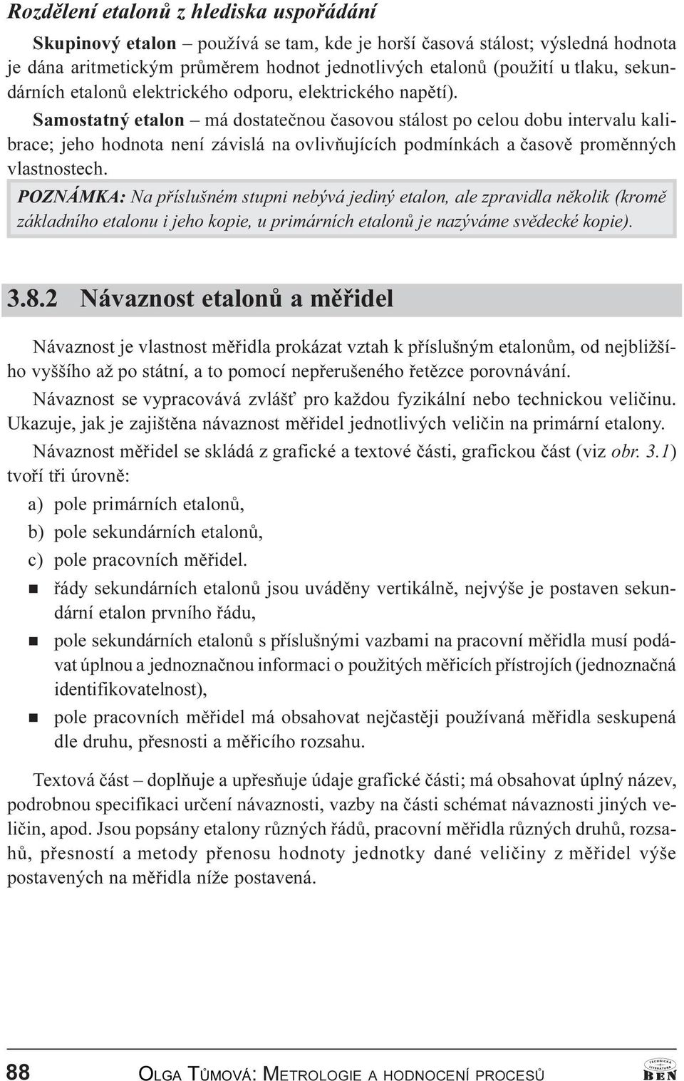 Samostatný etalon má dostateènou èasovou stálost po celou dobu intervalu kalibrace; jeho hodnota není závislá na ovlivòujících podmínkách a èasovì promìnných vlastnostech.