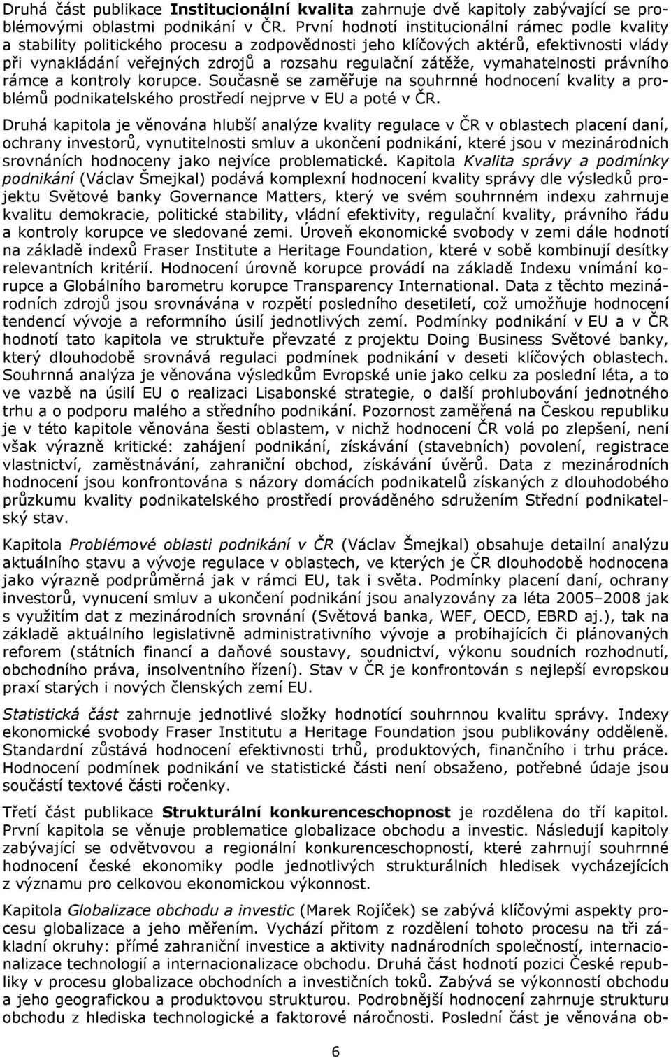 zátěže, vymahatelnosti právního rámce a kontroly korupce. Současně se zaměřuje na souhrnné hodnocení kvality a problémů podnikatelského prostředí nejprve v EU a poté v ČR.