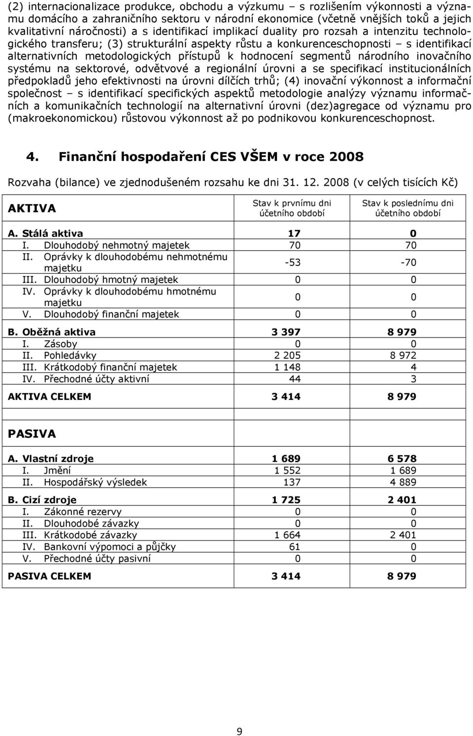 hodnocení segmentů národního inovačního systému na sektorové, odvětvové a regionální úrovni a se specifikací institucionálních předpokladů jeho efektivnosti na úrovni dílčích trhů; (4) inovační