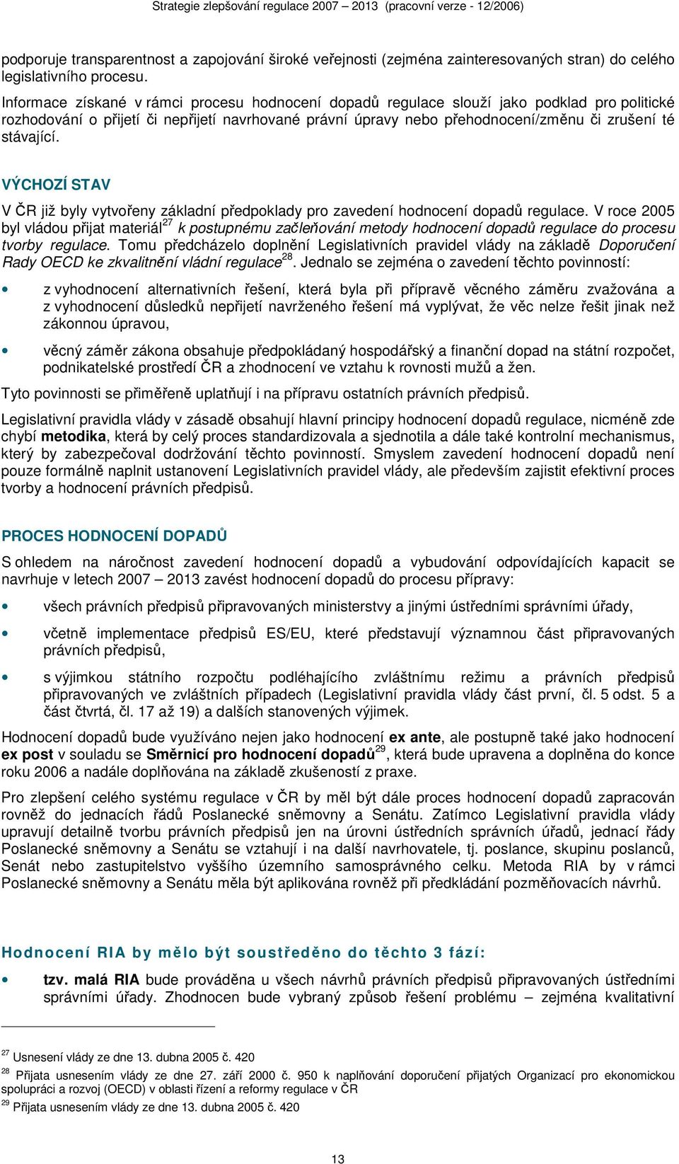 stávající. VÝCHOZÍ STAV V ČR již byly vytvořeny základní předpoklady pro zavedení hodnocení dopadů regulace.