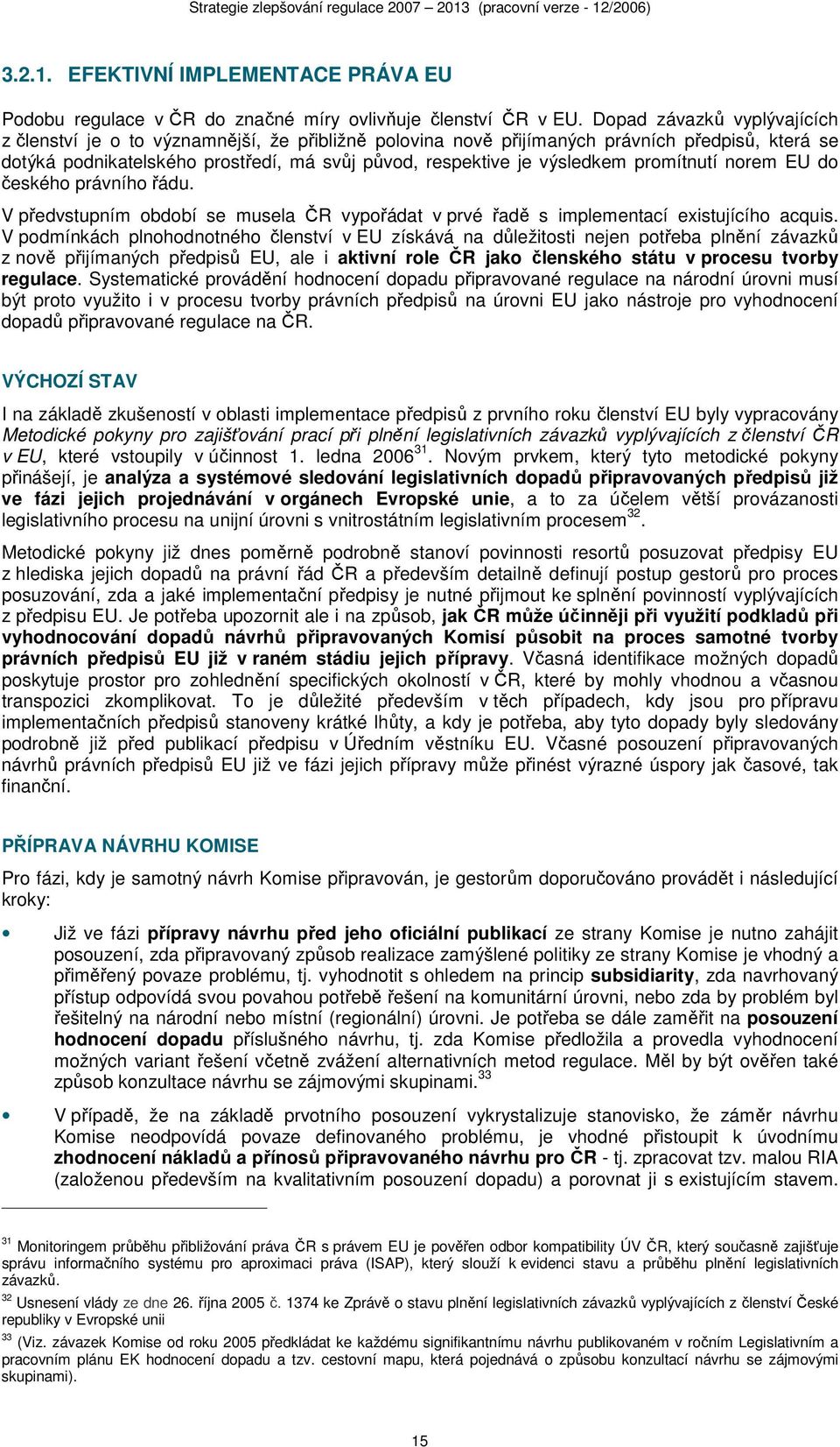 promítnutí norem EU do českého právního řádu. V předvstupním období se musela ČR vypořádat v prvé řadě s implementací existujícího acquis.