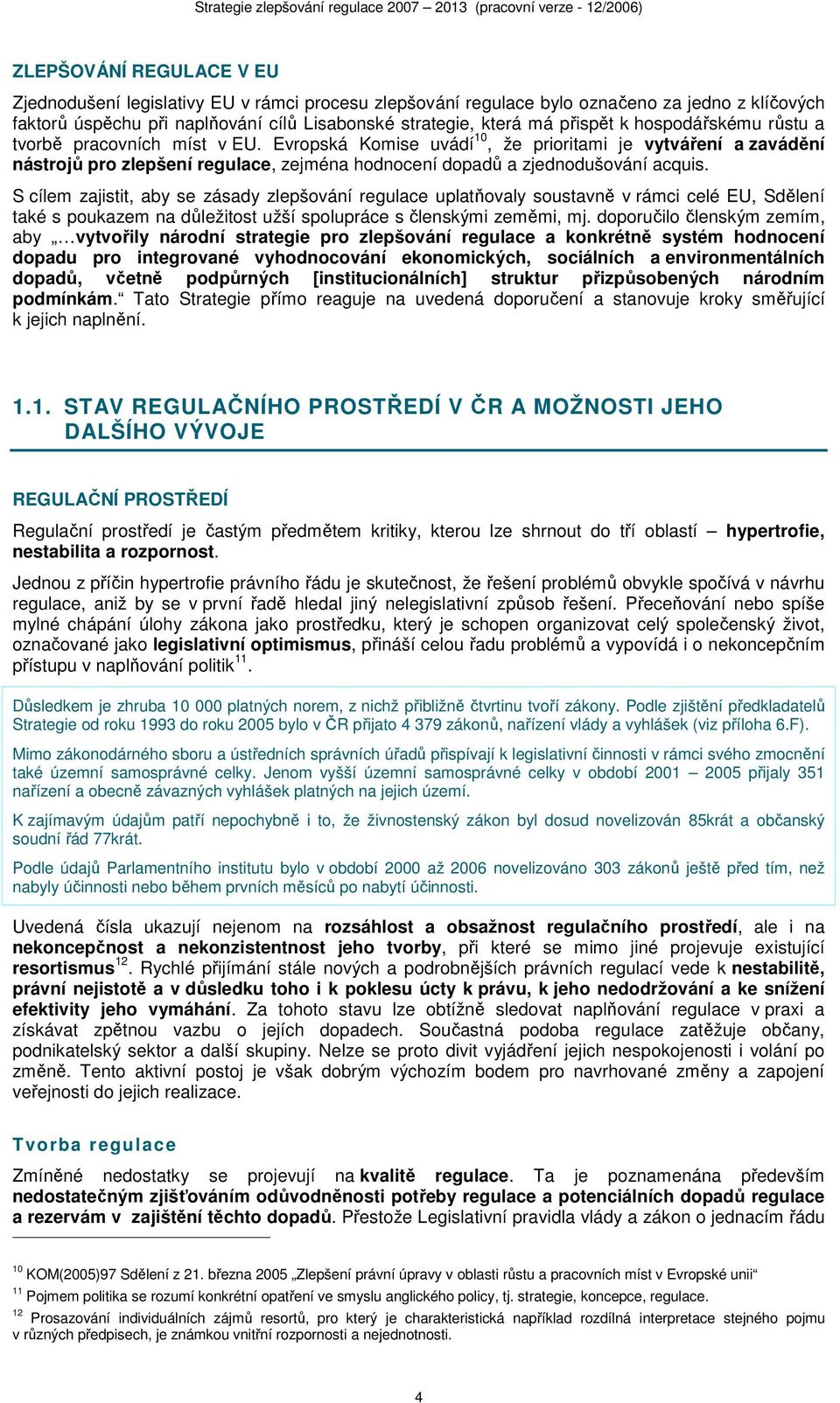 S cílem zajistit, aby se zásady zlepšování regulace uplatňovaly soustavně v rámci celé EU, Sdělení také s poukazem na důležitost užší spolupráce s členskými zeměmi, mj.