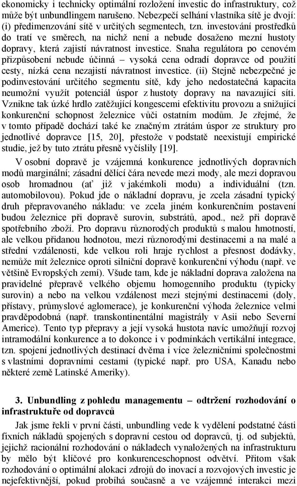 investování prostředků do tratí ve směrech, na nichž není a nebude dosaženo mezní hustoty dopravy, která zajistí návratnost investice.