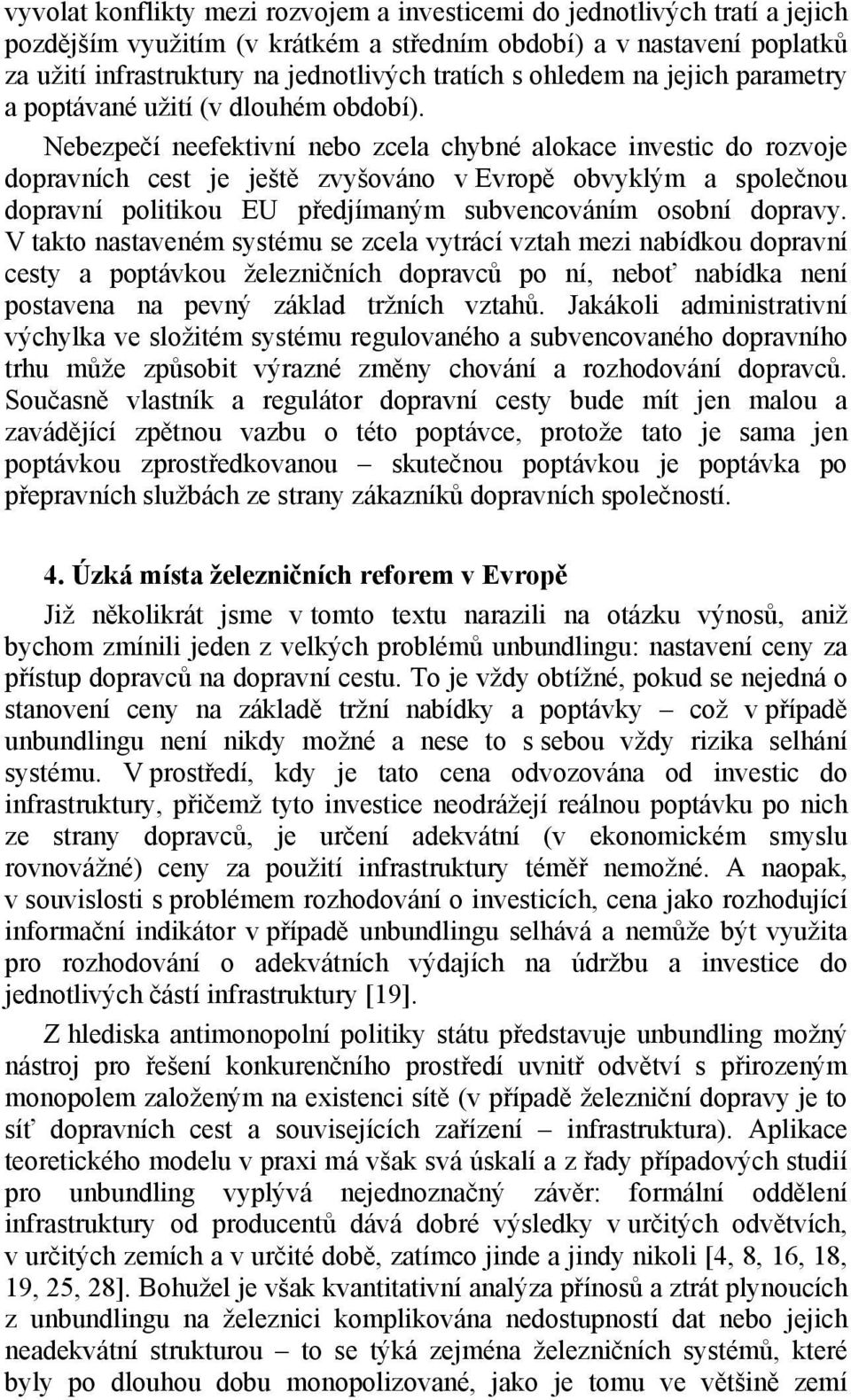 Nebezpečí neefektivní nebo zcela chybné alokace investic do rozvoje dopravních cest je ještě zvyšováno v Evropě obvyklým a společnou dopravní politikou EU předjímaným subvencováním osobní dopravy.