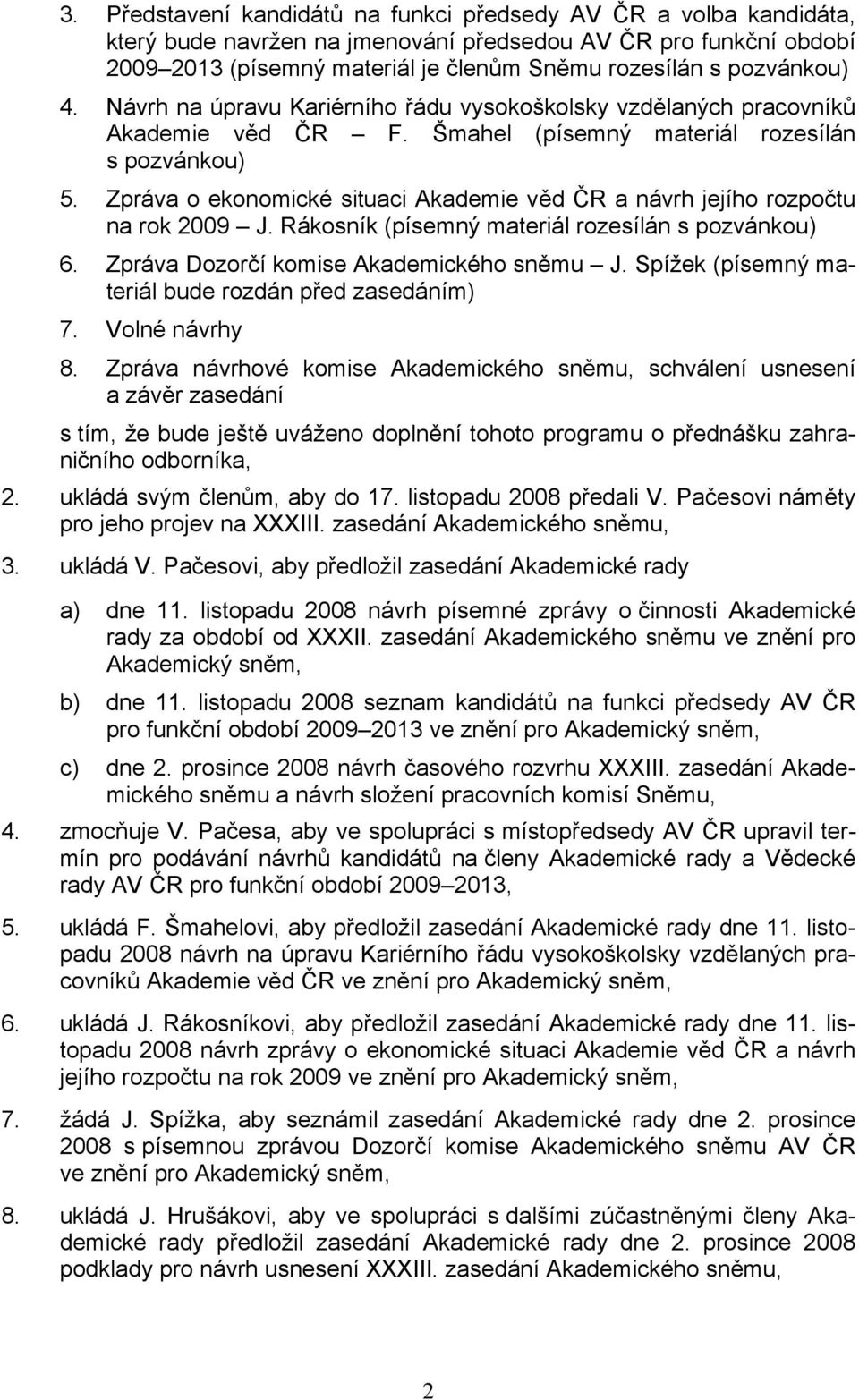 Zpráva o ekonomické situaci Akademie věd ČR a návrh jejího rozpočtu na rok 2009 J. Rákosník (písemný materiál rozesílán s pozvánkou) 6. Zpráva Dozorčí komise Akademického sněmu J.