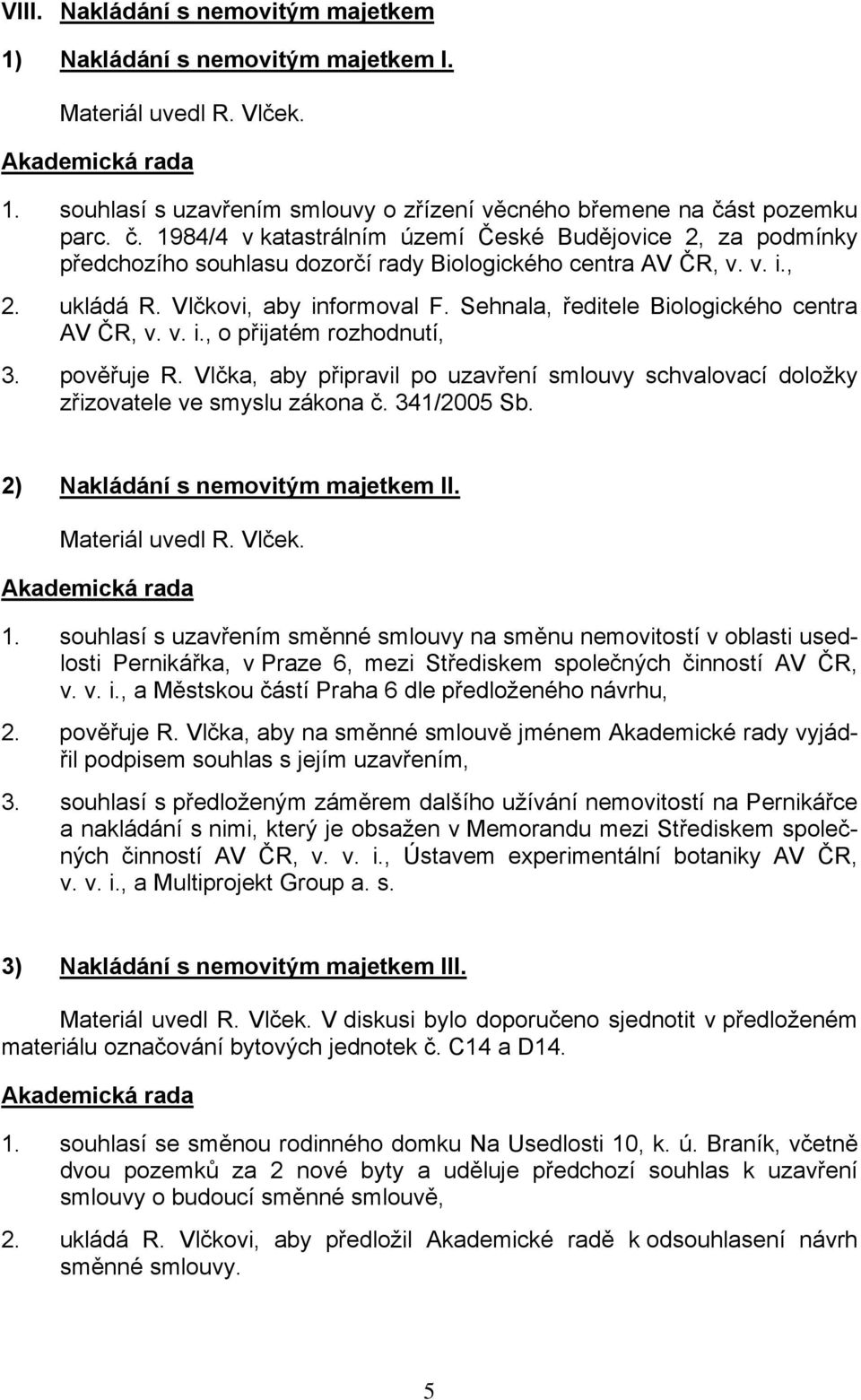 Sehnala, ředitele Biologického centra AV ČR, v. v. i., o přijatém rozhodnutí, 3. pověřuje R. Vlčka, aby připravil po uzavření smlouvy schvalovací doložky zřizovatele ve smyslu zákona č. 341/2005 Sb.