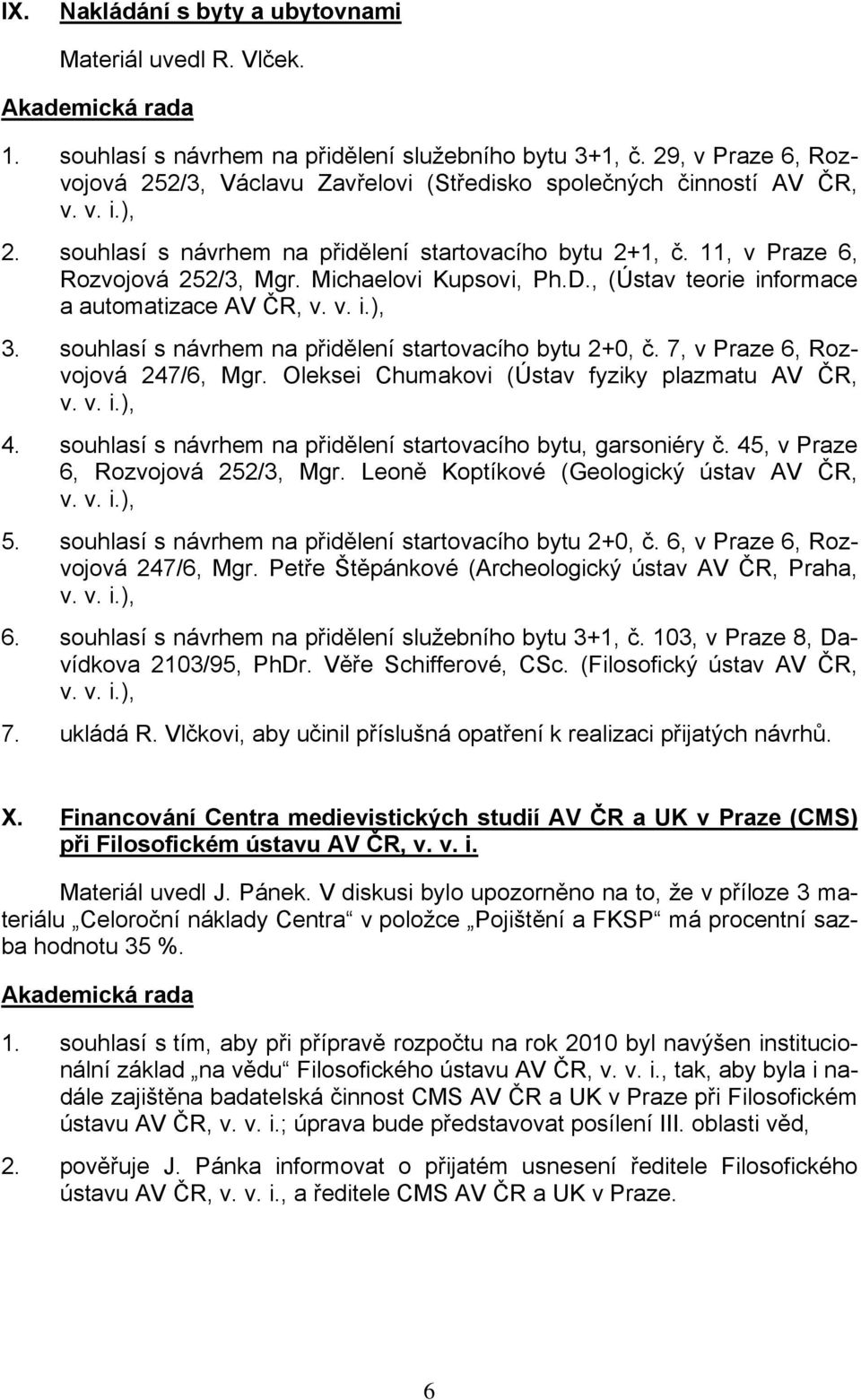 Michaelovi Kupsovi, Ph.D., (Ústav teorie informace a automatizace AV ČR, 3. souhlasí s návrhem na přidělení startovacího bytu 2+0, č. 7, v Praze 6, Rozvojová 247/6, Mgr.