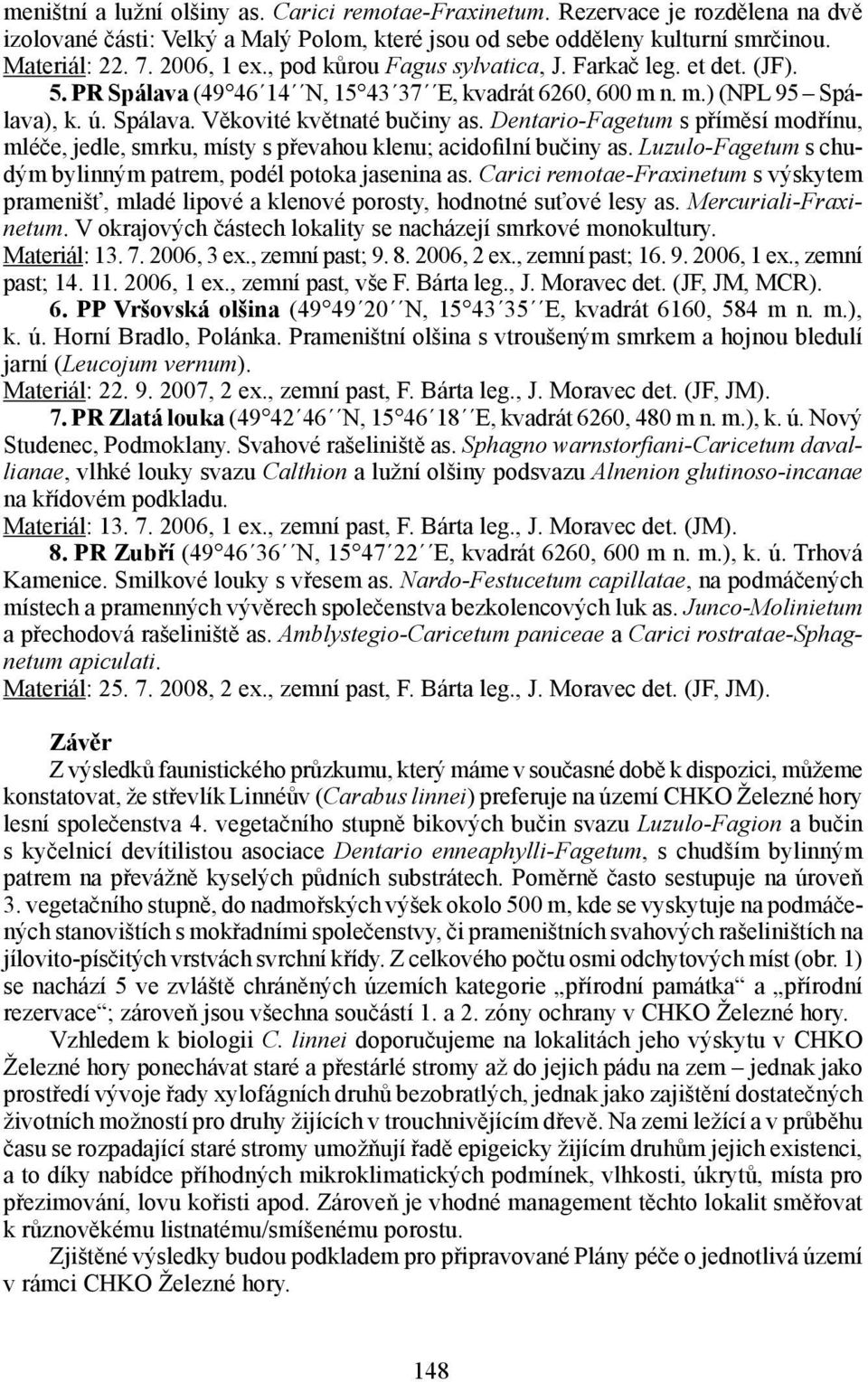 Dentario-Fagetum s příměsí modřínu, mléče, jedle, smrku, místy s převahou klenu; acidofilní bučiny as. Luzulo-Fagetum s chudým bylinným patrem, podél potoka jasenina as.