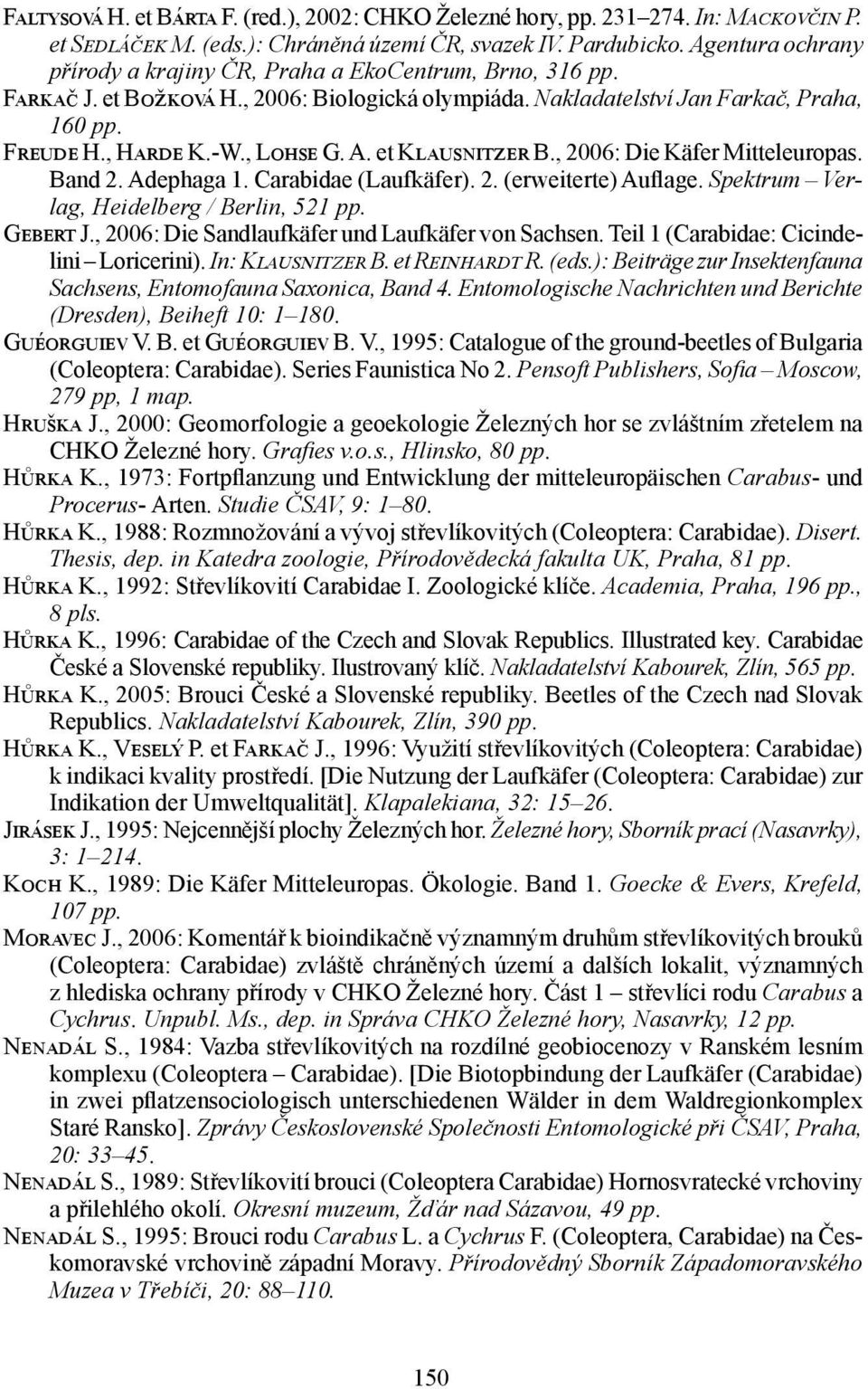 A. et Klausnitzer B., 2006: Die Käfer Mitteleuropas. Band 2. Adephaga 1. Carabidae (Laufkäfer). 2. (erweiterte) Auflage. Spektrum Verlag, Heidelberg / Berlin, 521 pp. Gebert J.