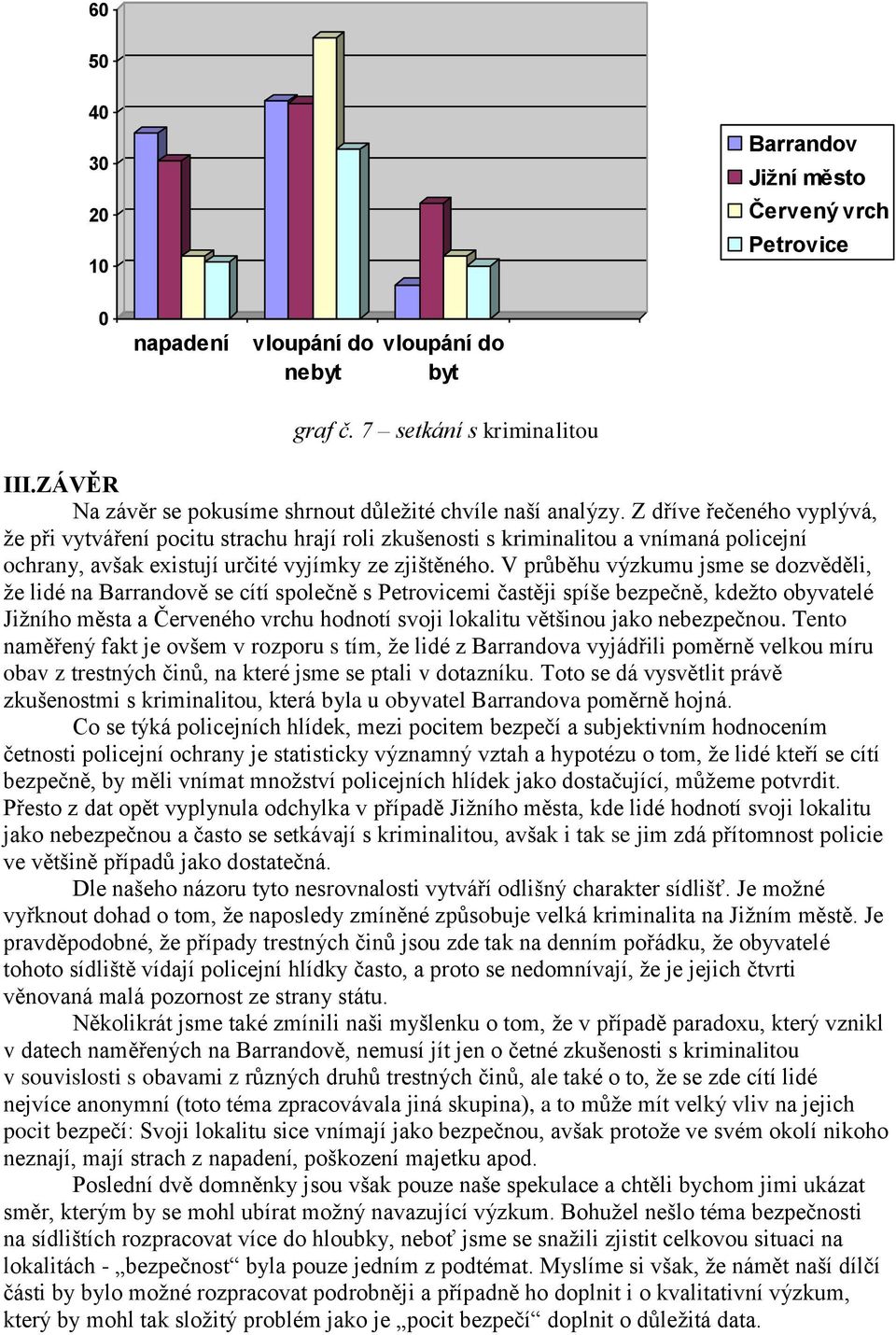 Z dříve řečeného vyplývá, že při vytváření pocitu strachu hrají roli zkušenosti s kriminalitou a vnímaná policejní ochrany, avšak existují určité vyjímky ze zjištěného.