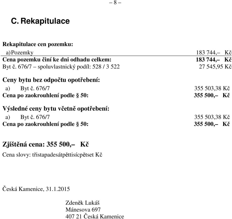 676/7 355 503,38 Kč Cena po zaokrouhlení podle 50: 355 500, Kč Výsledné ceny bytu včetně opotřebení: a) Byt č.