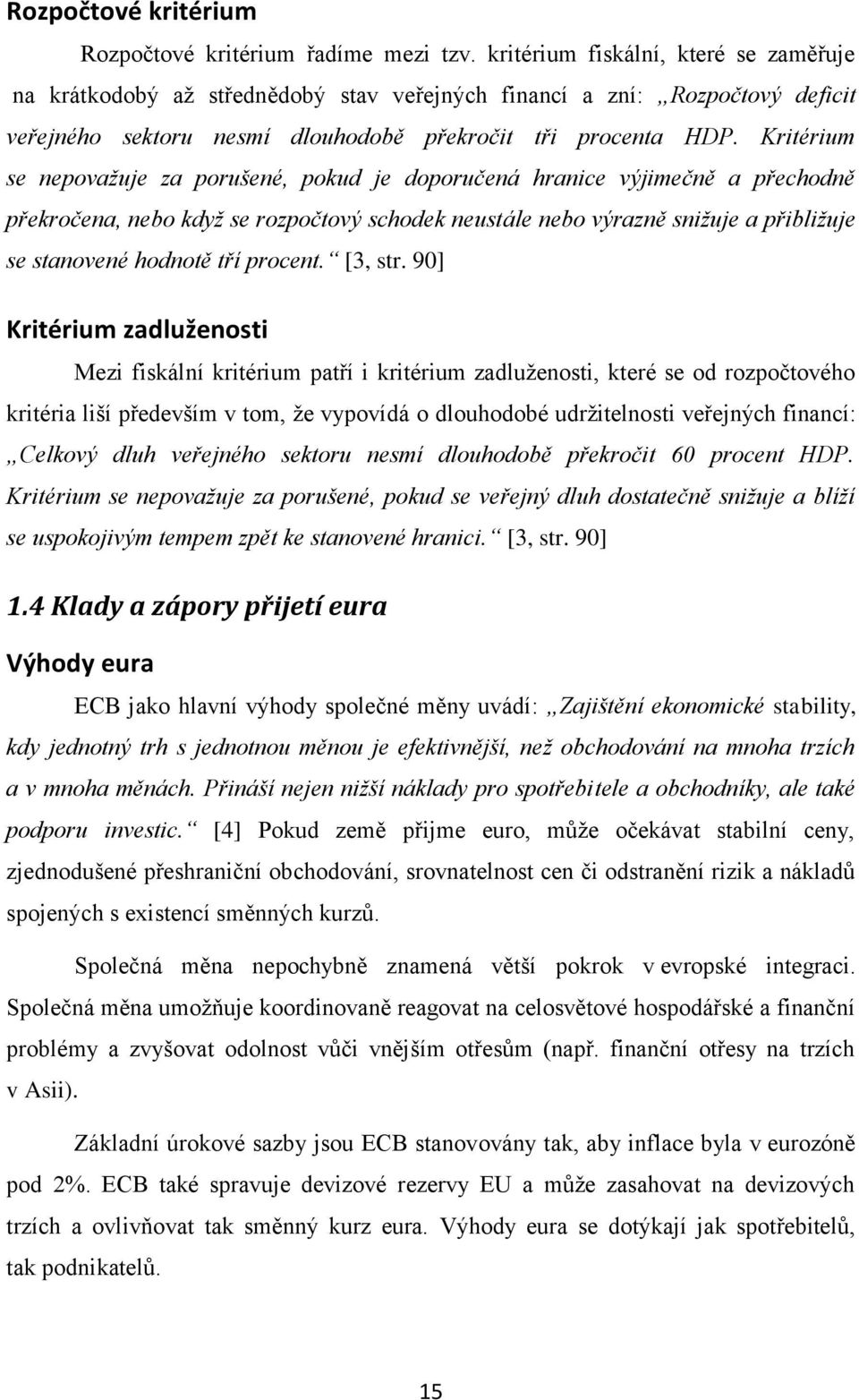 Kritérium se nepovažuje za porušené, pokud je doporučená hranice výjimečně a přechodně překročena, nebo když se rozpočtový schodek neustále nebo výrazně snižuje a přibližuje se stanovené hodnotě tří