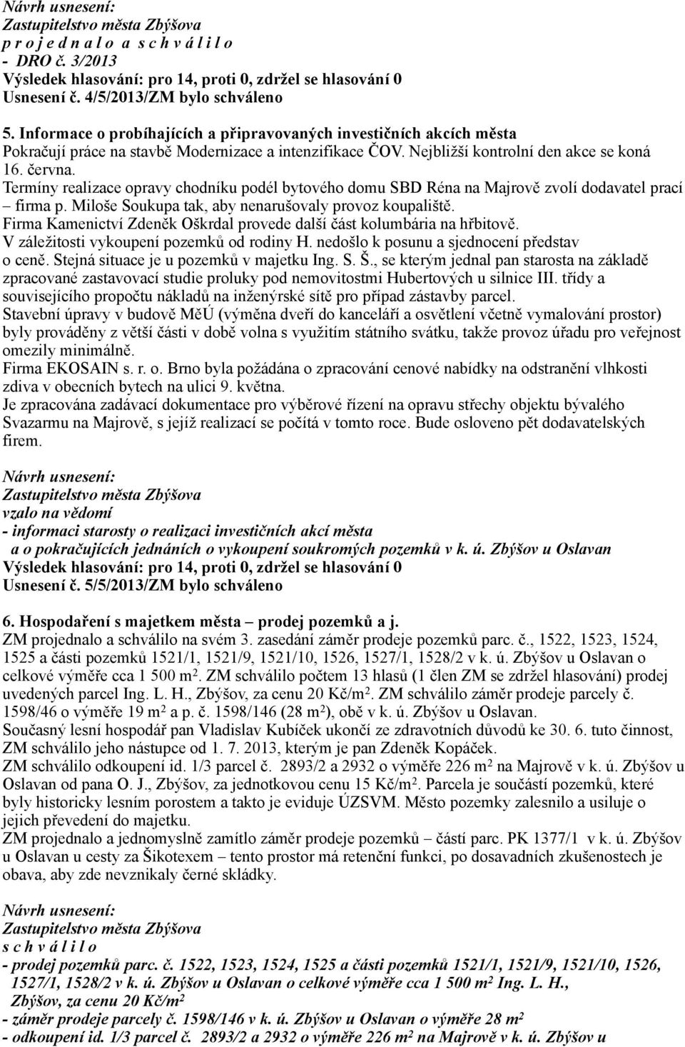 Termíny realizace opravy chodníku podél bytového domu SBD Réna na Majrově zvolí dodavatel prací firma p. Miloše Soukupa tak, aby nenarušovaly provoz koupaliště.