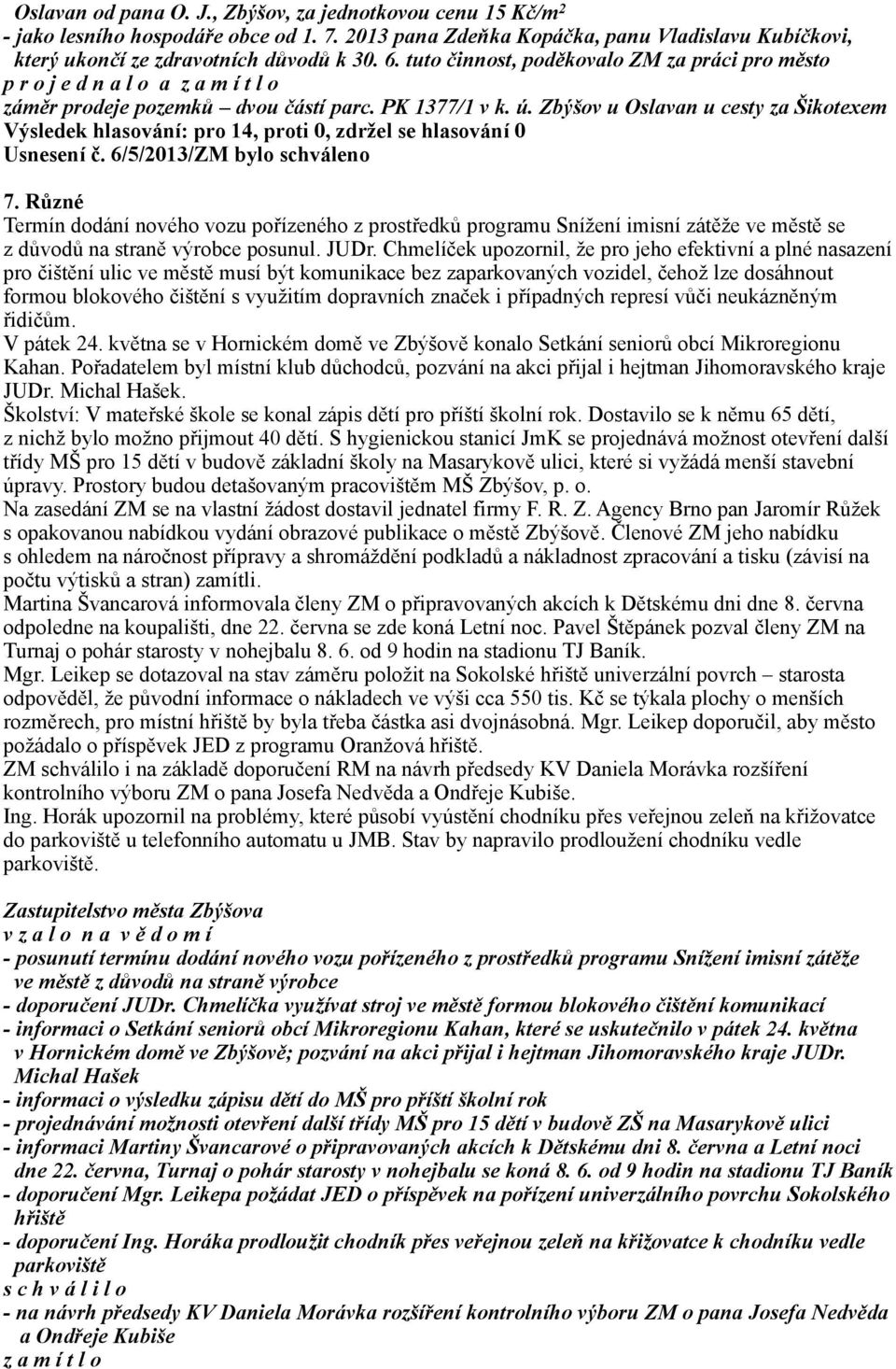 6/5/2013/ZM bylo schváleno 7. Různé Termín dodání nového vozu pořízeného z prostředků programu Snížení imisní zátěže ve městě se z důvodů na straně výrobce posunul. JUDr.