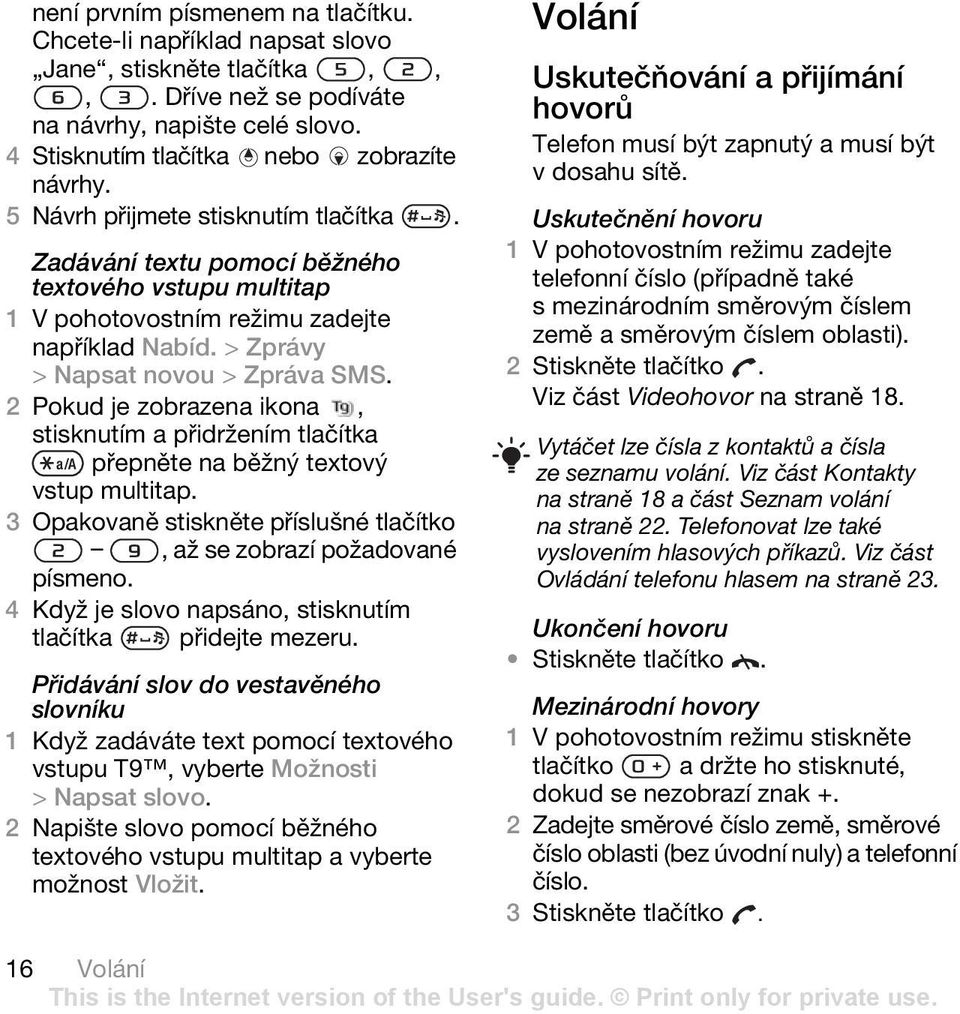 2 Pokud je zobrazena ikona, stisknutím a přidržením tlačítka přepněte na běžný textový vstup multitap. 3 Opakovaně stiskněte příslušné tlačítko, až se zobrazí požadované písmeno.