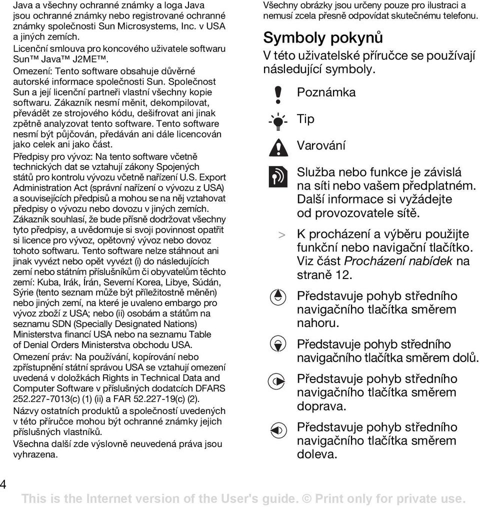 Společnost Sun a její licenční partneři vlastní všechny kopie softwaru. Zákazník nesmí měnit, dekompilovat, převádět ze strojového kódu, dešifrovat ani jinak zpětně analyzovat tento software.