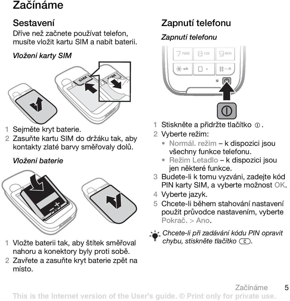 2 Zavřete a zasuňte kryt baterie zpět na místo. 1 Stiskněte a přidržte tlačítko. 2 Vyberte režim: Normál. režim k dispozici jsou všechny funkce telefonu.