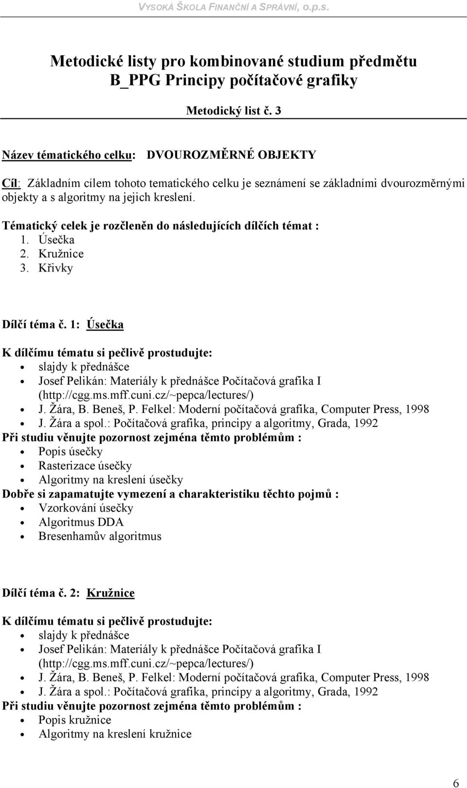 s algoritmy na jejich kreslení. Tématický celek je rozčleněn do následujících dílčích témat : 1. Úsečka 2. Kružnice 3. Křivky Dílčí téma č.