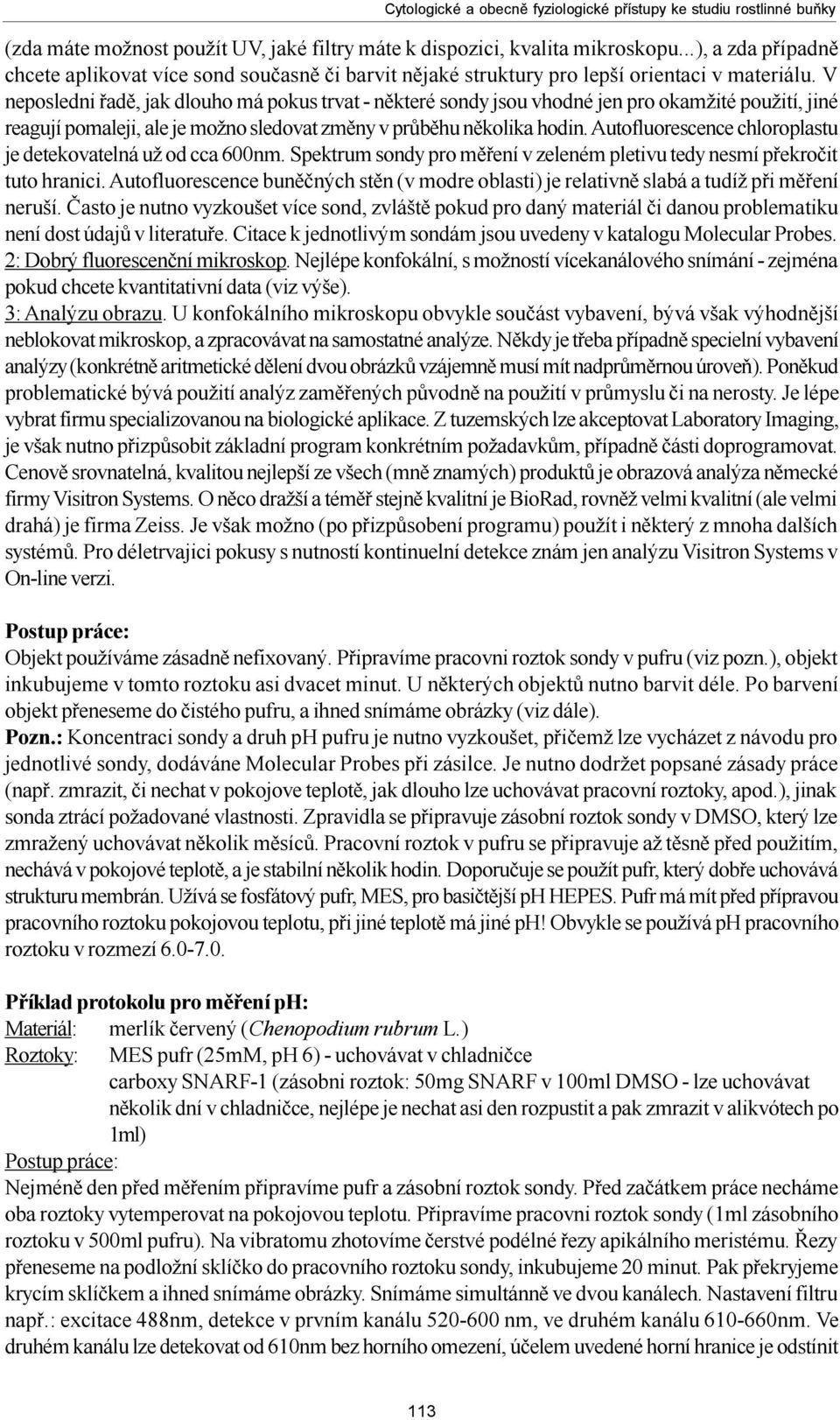 V neposledni øadì, jak dlouho má pokus trvat - nìkteré sondy jsou vhodné jen pro okamžité použití, jiné reagují pomaleji, ale je možno sledovat zmìny v prùbìhu nìkolika hodin.