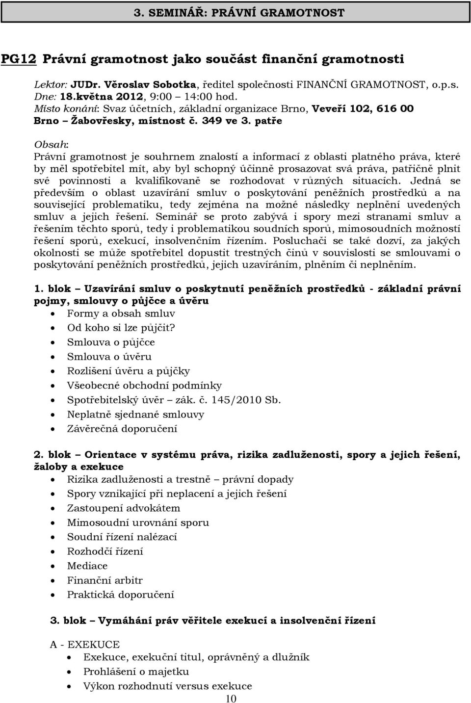 patře Právní gramotnost je souhrnem znalostí a informací z oblasti platného práva, které by měl spotřebitel mít, aby byl schopný účinně prosazovat svá práva, patřičně plnit své povinnosti a