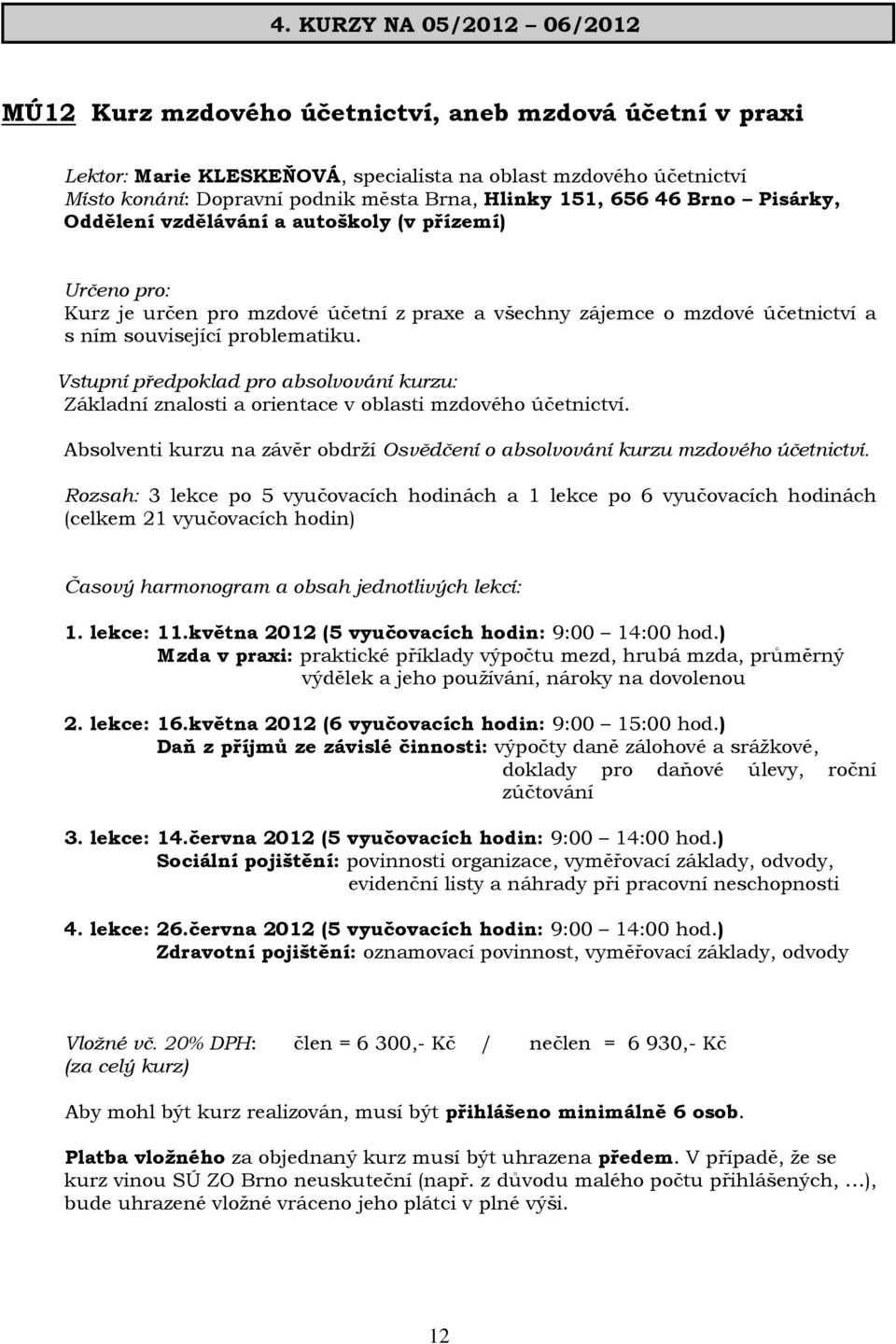 Vstupní předpoklad pro absolvování kurzu: Základní znalosti a orientace v oblasti mzdového účetnictví. Absolventi kurzu na závěr obdrží Osvědčení o absolvování kurzu mzdového účetnictví.