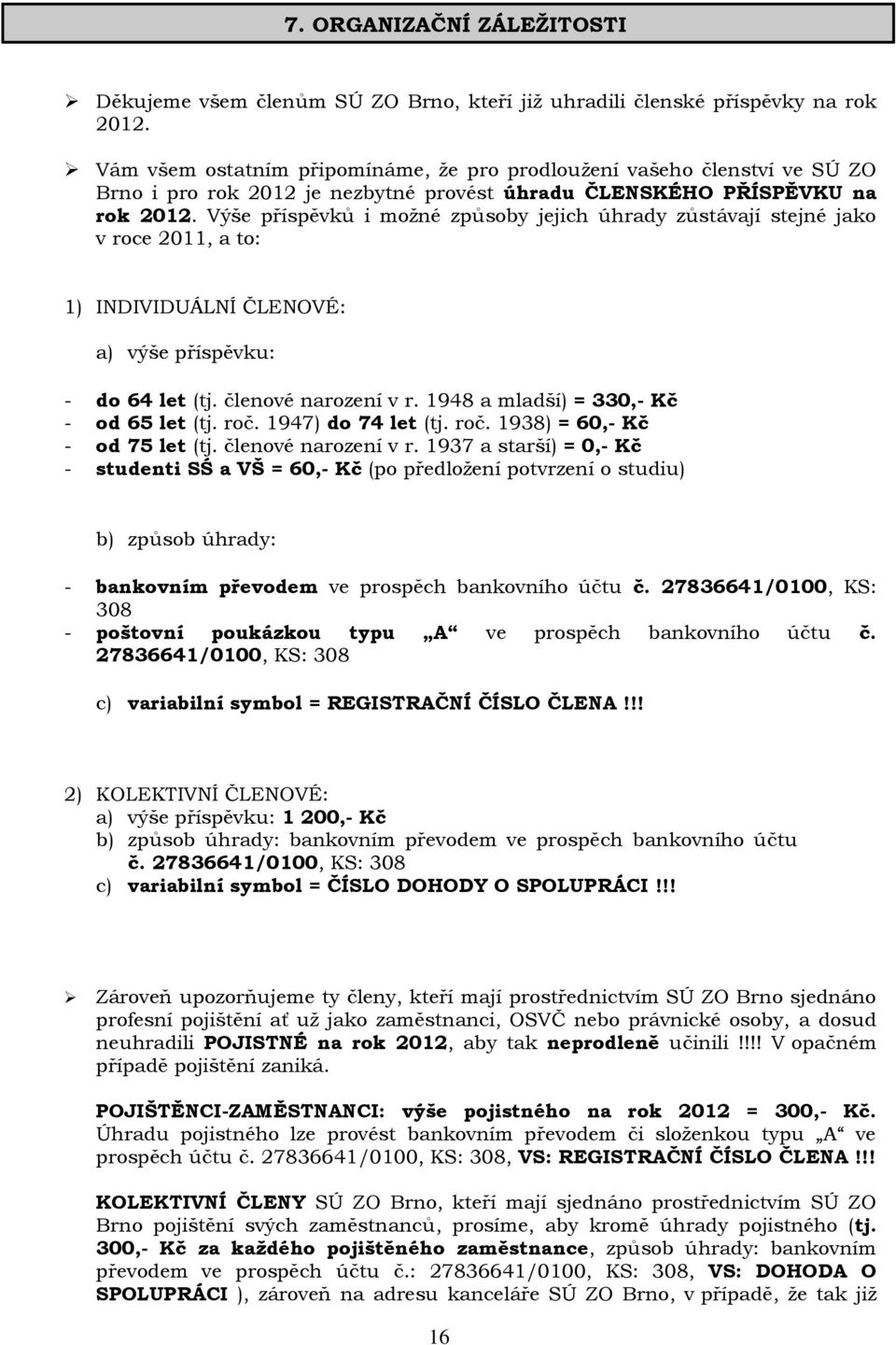 Výše příspěvků i možné způsoby jejich úhrady zůstávají stejné jako v roce 2011, a to: 1) INDIVIDUÁLNÍ ČLENOVÉ: a) výše příspěvku: - do 64 let (tj. členové narození v r.